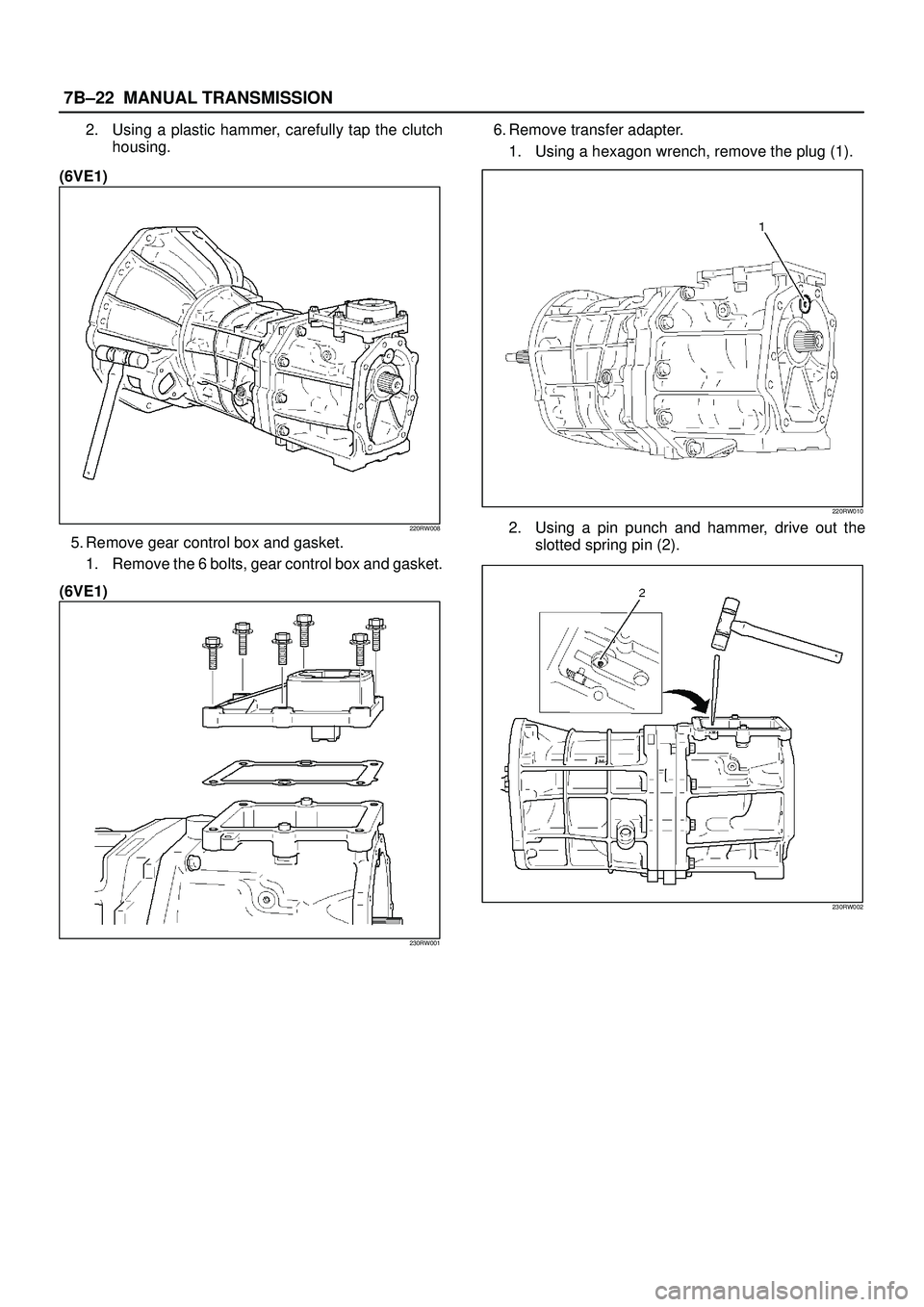 ISUZU TROOPER 1998  Service Repair Manual 7B±22MANUAL TRANSMISSION
2. Using a plastic hammer, carefully tap the clutch
housing.
(6VE1)
220RW008
5. Remove gear control box and gasket.
1. Remove the 6 bolts, gear control box and gasket.
(6VE1)