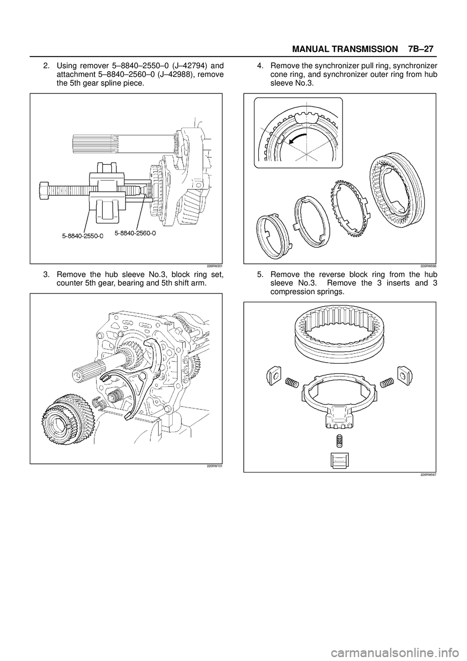 ISUZU TROOPER 1998  Service Repair Manual MANUAL TRANSMISSION7B±27
2. Using remover 5±8840±2550±0 (J±42794) and
attachment 5±8840±2560±0 (J±42988), remove
the 5th gear spline piece.
226RW201
3. Remove the hub sleeve No.3, block ring 