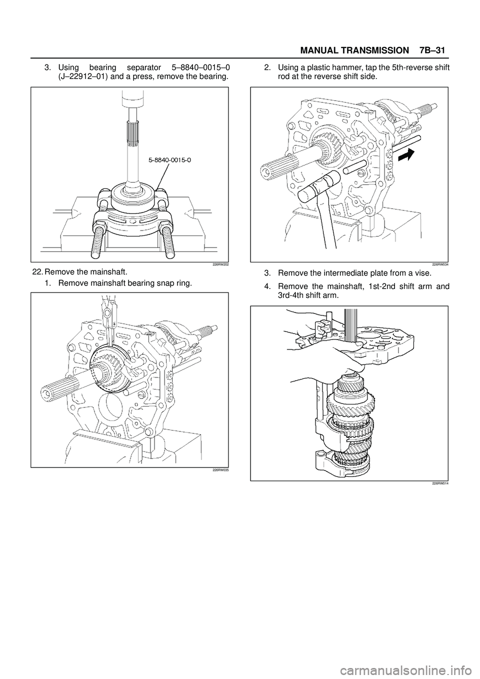 ISUZU TROOPER 1998  Service Repair Manual MANUAL TRANSMISSION7B±31
3. Using bearing separator 5±8840±0015±0
(J±22912±01) and a press, remove the bearing.
226RW202
22. Remove the mainshaft.
1. Remove mainshaft bearing snap ring.
226RW035