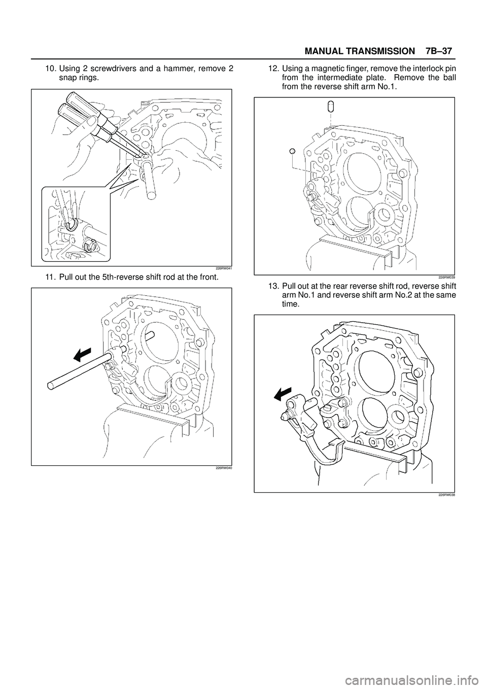 ISUZU TROOPER 1998  Service Repair Manual MANUAL TRANSMISSION7B±37
10. Using 2 screwdrivers and a hammer, remove 2
snap rings.
226RW041
11. Pull out the 5th-reverse shift rod at the front.
226RW040
12. Using a magnetic finger, remove the int