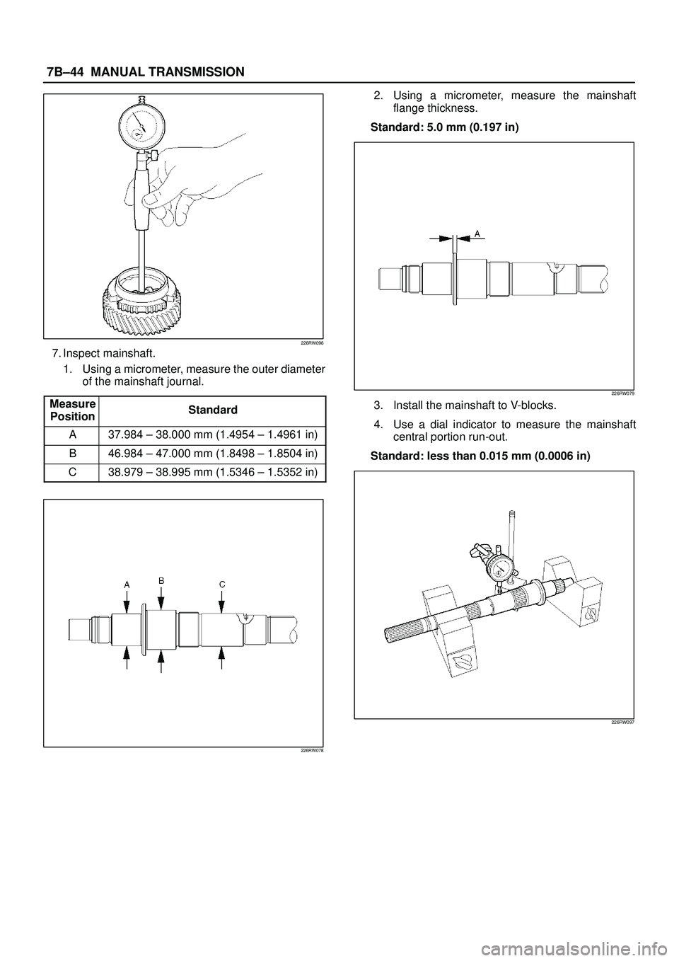 ISUZU TROOPER 1998 Service Repair Manual 7B±44MANUAL TRANSMISSION
226RW096
7. Inspect mainshaft.
1. Using a micrometer, measure the outer diameter
of the mainshaft journal.
Measure
Position
Standard
A37.984 ± 38.000 mm (1.4954 ± 1.4961 in ISUZU TROOPER 1998 Service Repair Manual 7B±44MANUAL TRANSMISSION
226RW096
7. Inspect mainshaft.
1. Using a micrometer, measure the outer diameter
of the mainshaft journal.
Measure
Position
Standard
A37.984 ± 38.000 mm (1.4954 ± 1.4961 in