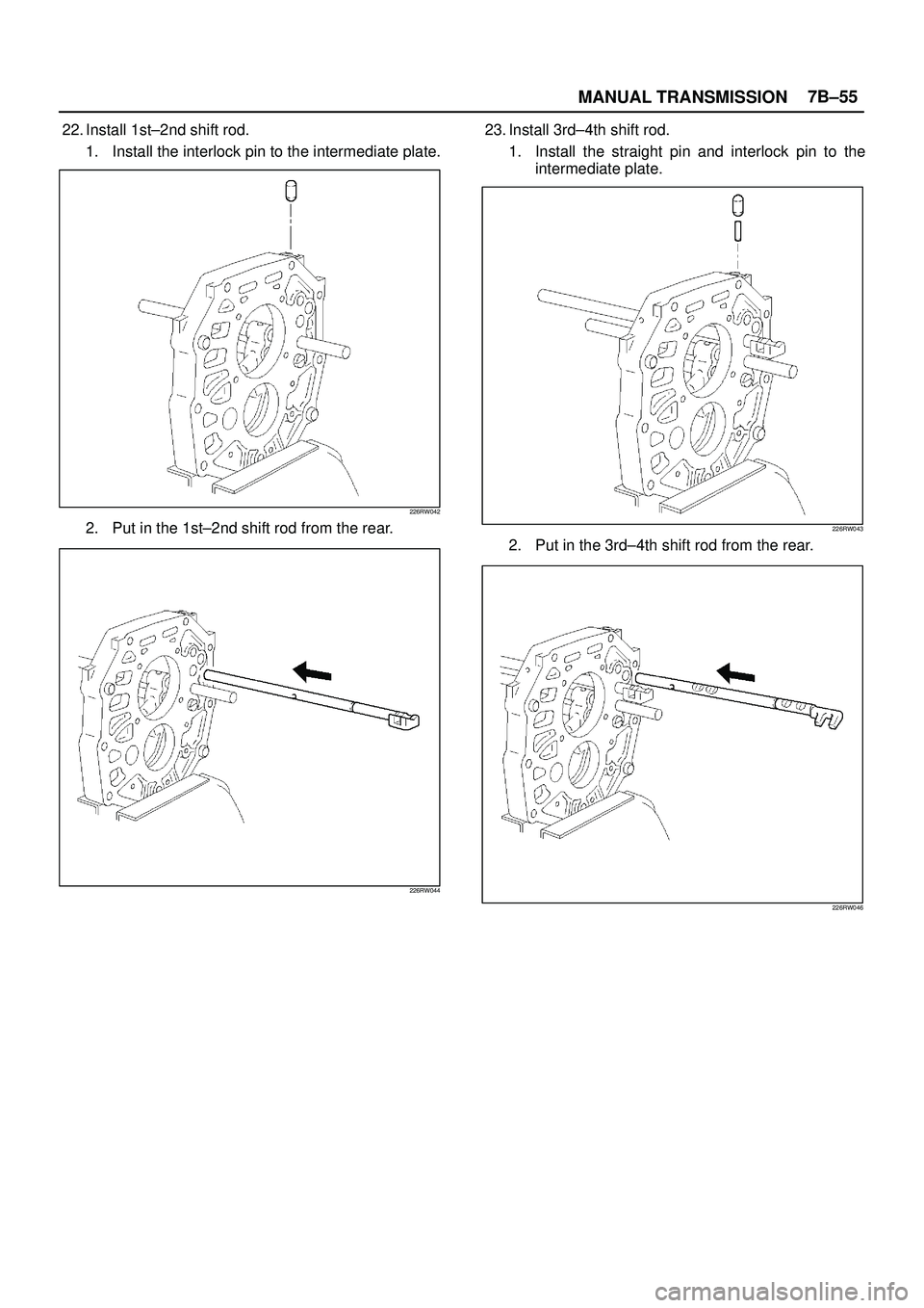 ISUZU TROOPER 1998  Service Repair Manual MANUAL TRANSMISSION7B±55
22. Install 1st±2nd shift rod.
1. Install the interlock pin to the intermediate plate.
226RW042
2. Put in the 1st±2nd shift rod from the rear.
226RW044
23. Install 3rd±4th