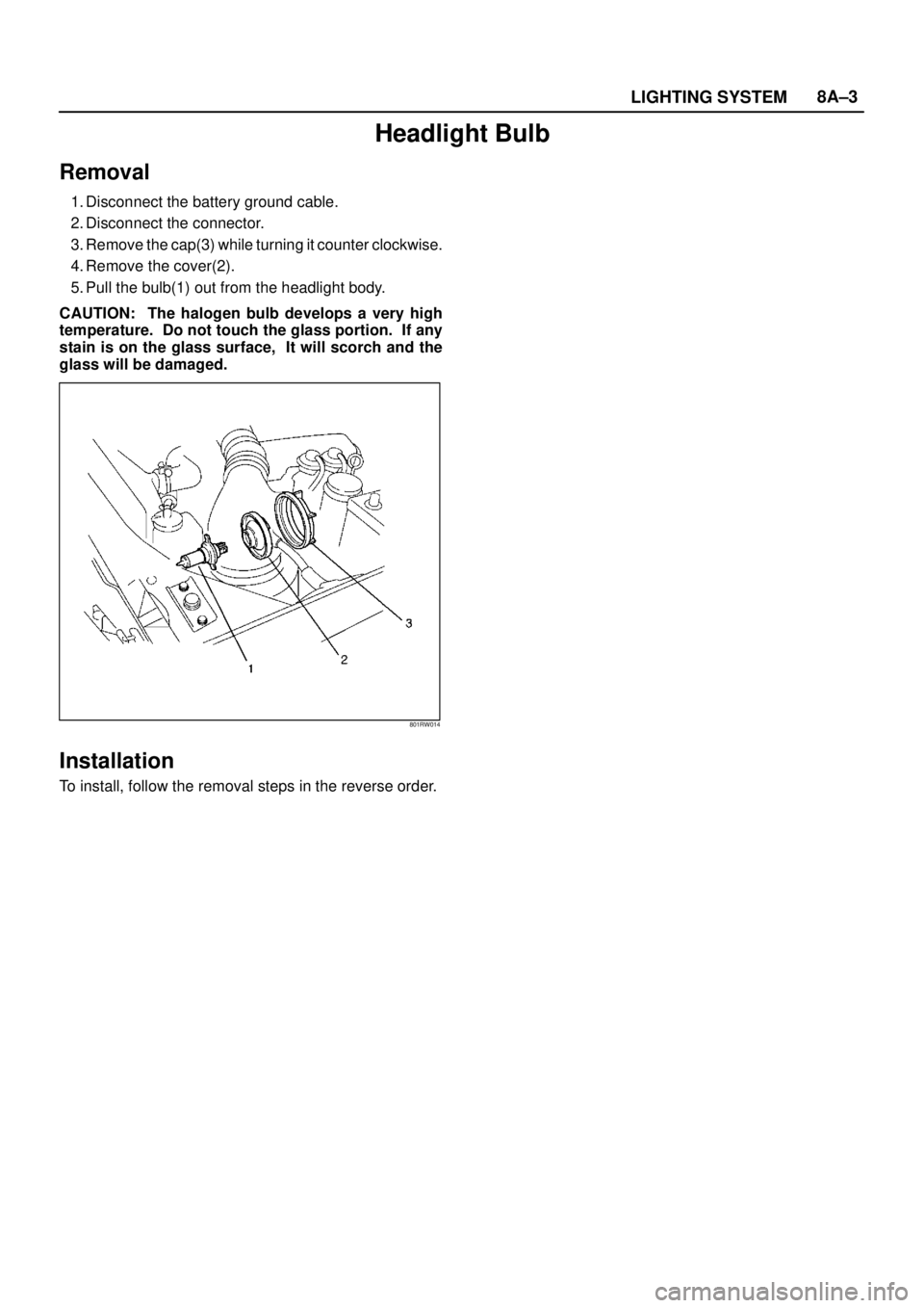 ISUZU TROOPER 1998  Service Repair Manual LIGHTING SYSTEM8A–3
Headlight Bulb
Removal
1. Disconnect the battery ground cable.
2. Disconnect the connector.
3. Remove the cap(3) while turning it counter clockwise.
4. Remove the cover(2).
5. Pu