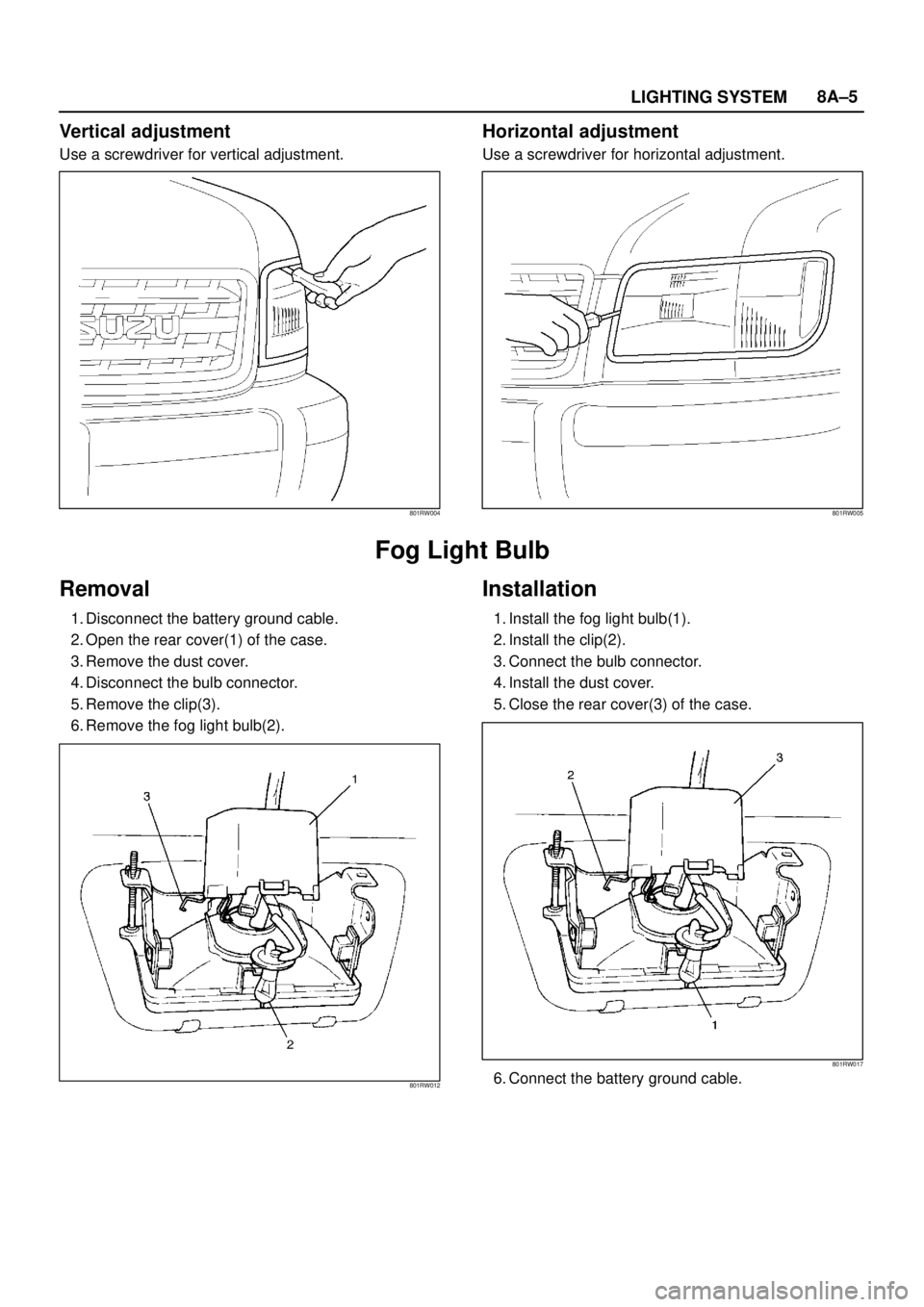 ISUZU TROOPER 1998  Service Repair Manual LIGHTING SYSTEM8A–5
Vertical adjustment
Use a screwdriver for vertical adjustment.
801RW004
Horizontal adjustment
Use a screwdriver for horizontal adjustment.
801RW005
Fog Light Bulb
Removal
1. Disc