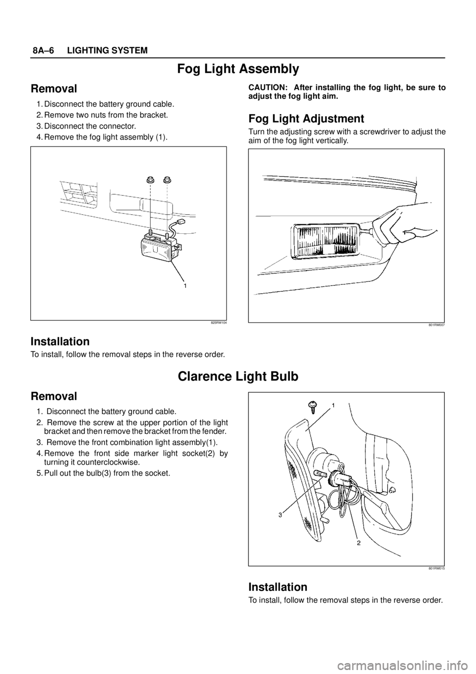 ISUZU TROOPER 1998  Service Repair Manual 8A–6LIGHTING SYSTEM
Fog Light Assembly
Removal
1. Disconnect the battery ground cable.
2. Remove two nuts from the bracket.
3. Disconnect the connector.
4. Remove the fog light assembly (1).
825RW10