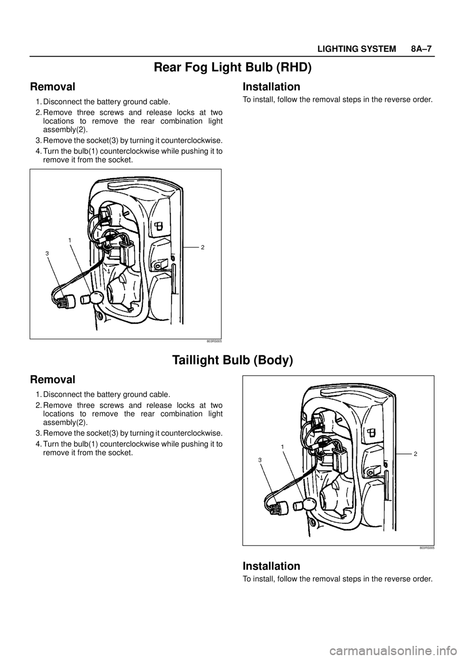 ISUZU TROOPER 1998  Service Repair Manual LIGHTING SYSTEM8A–7
Rear Fog Light Bulb (RHD)
Removal
1. Disconnect the battery ground cable.
2. Remove three screws and release locks at two
locations to remove the rear combination light
assembly(