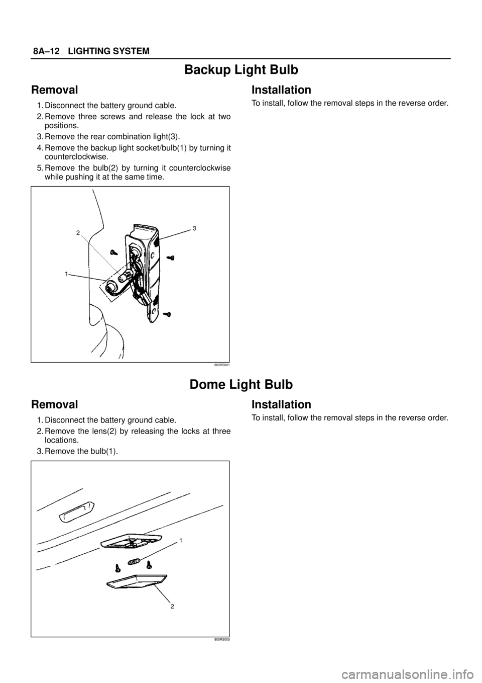 ISUZU TROOPER 1998  Service Repair Manual 8A–12LIGHTING SYSTEM
Backup Light Bulb
Removal
1. Disconnect the battery ground cable. 
2. Remove three screws and release the lock at two
positions. 
3. Remove the rear combination light(3). 
4. Re