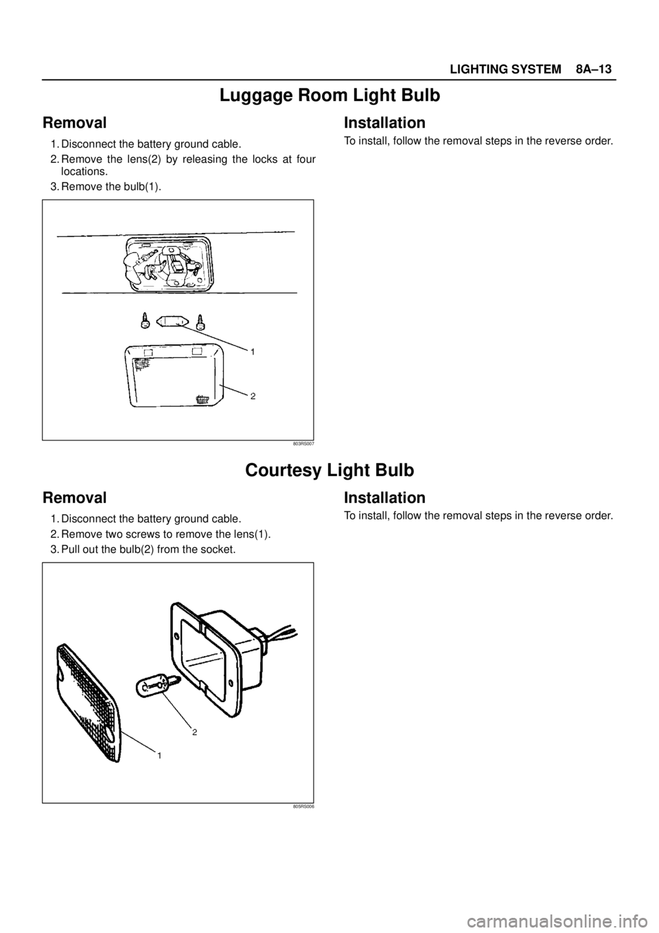 ISUZU TROOPER 1998  Service Repair Manual LIGHTING SYSTEM8A–13
Luggage Room Light Bulb
Removal
1. Disconnect the battery ground cable.
2. Remove the lens(2) by releasing the locks at four
locations. 
3. Remove the bulb(1). 
803RS007
Install