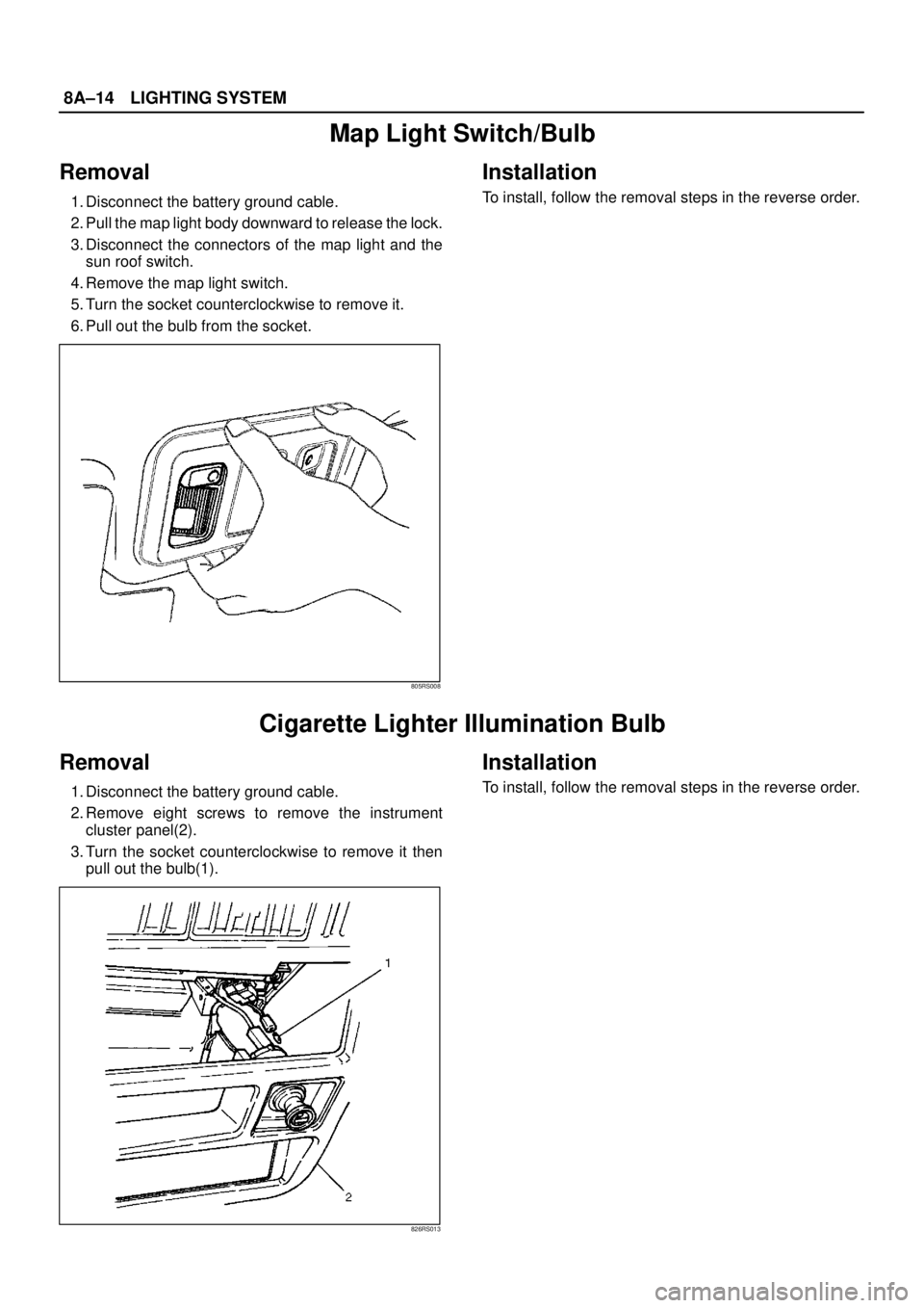 ISUZU TROOPER 1998  Service Repair Manual 8A–14LIGHTING SYSTEM
Map Light Switch/Bulb
Removal
1. Disconnect the battery ground cable.
2. Pull the map light body downward to release the lock.
3. Disconnect the connectors of the map light and 