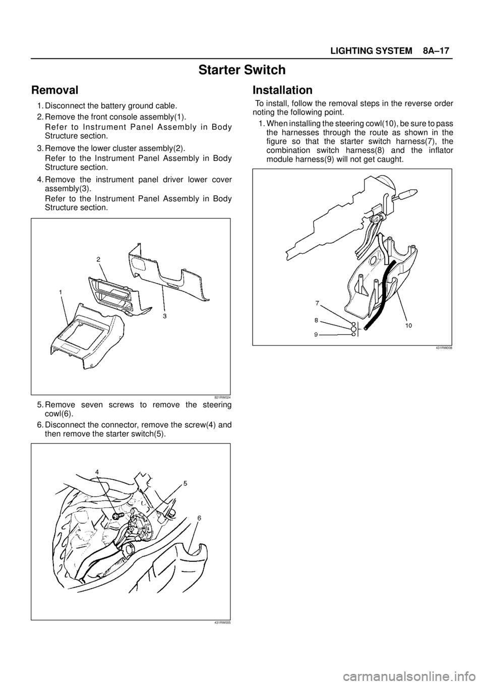 ISUZU TROOPER 1998  Service Repair Manual LIGHTING SYSTEM8A–17
Starter Switch
Removal
1. Disconnect the battery ground cable.
2. Remove the front console assembly(1).
Refer to Instrument Panel Assembly in Body
Structure section.
3. Remove t