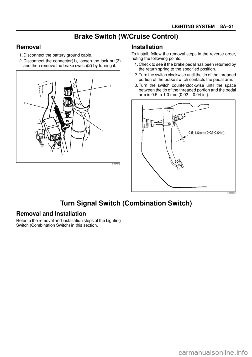 ISUZU TROOPER 1998  Service Repair Manual LIGHTING SYSTEM8A–21
Brake Switch (W/Cruise Control)
Removal
1. Disconnect the battery ground cable.
2. Disconnect the connector(1), loosen the lock nut(3)
and then remove the brake switch(2) by tur