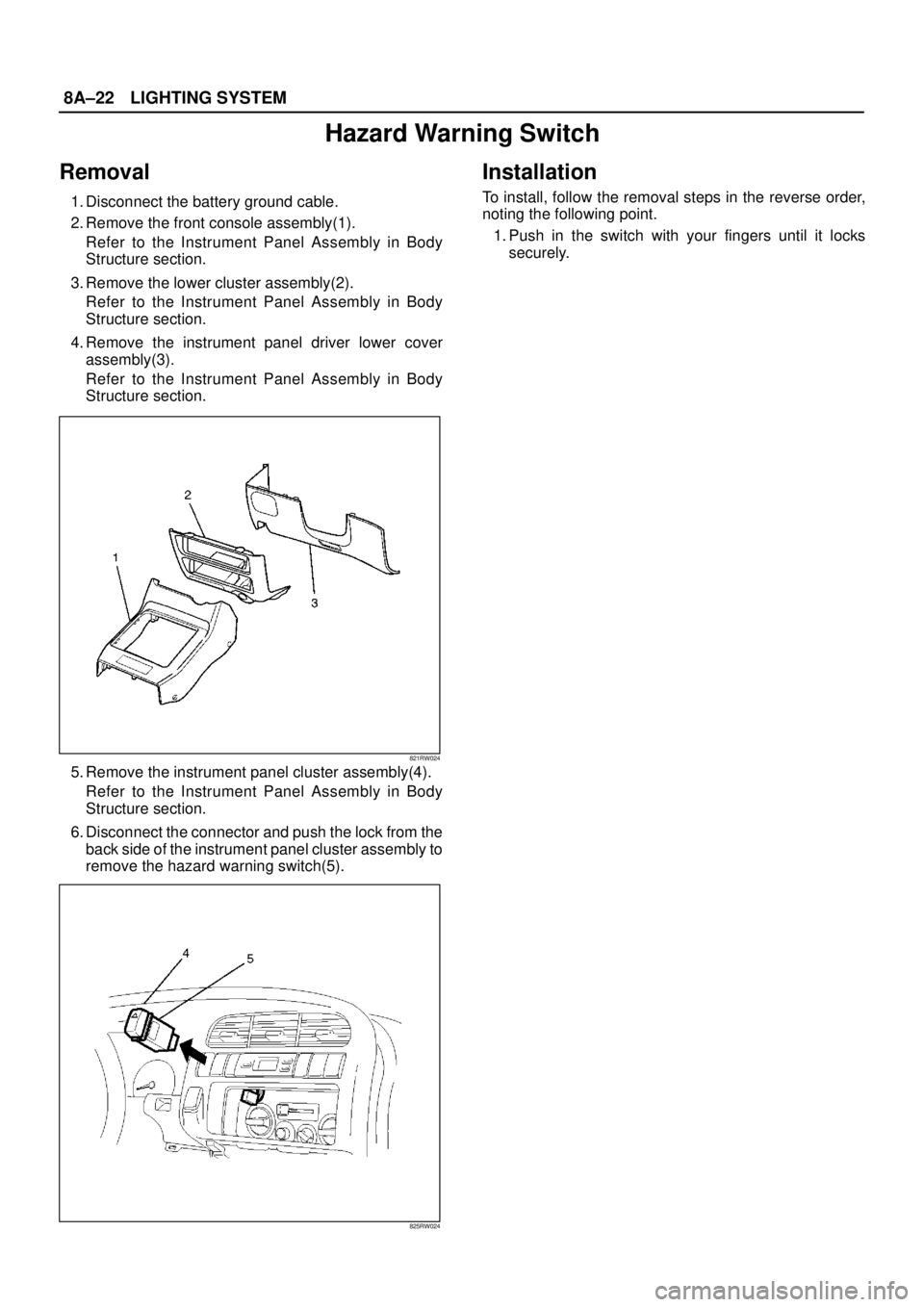ISUZU TROOPER 1998  Service Repair Manual 8A–22LIGHTING SYSTEM
Hazard Warning Switch
Removal
1. Disconnect the battery ground cable.
2. Remove the front console assembly(1).
Refer to the Instrument Panel Assembly in Body
Structure section.
