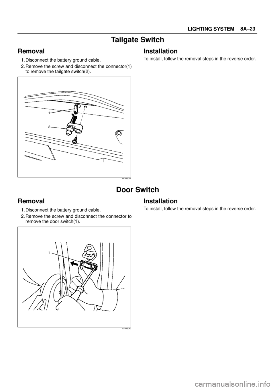 ISUZU TROOPER 1998  Service Repair Manual LIGHTING SYSTEM8A–23
Tailgate Switch
Removal
1. Disconnect the battery ground cable.
2. Remove the screw and disconnect the connector(1)
to remove the tailgate switch(2).
683RS014
Installation
To in