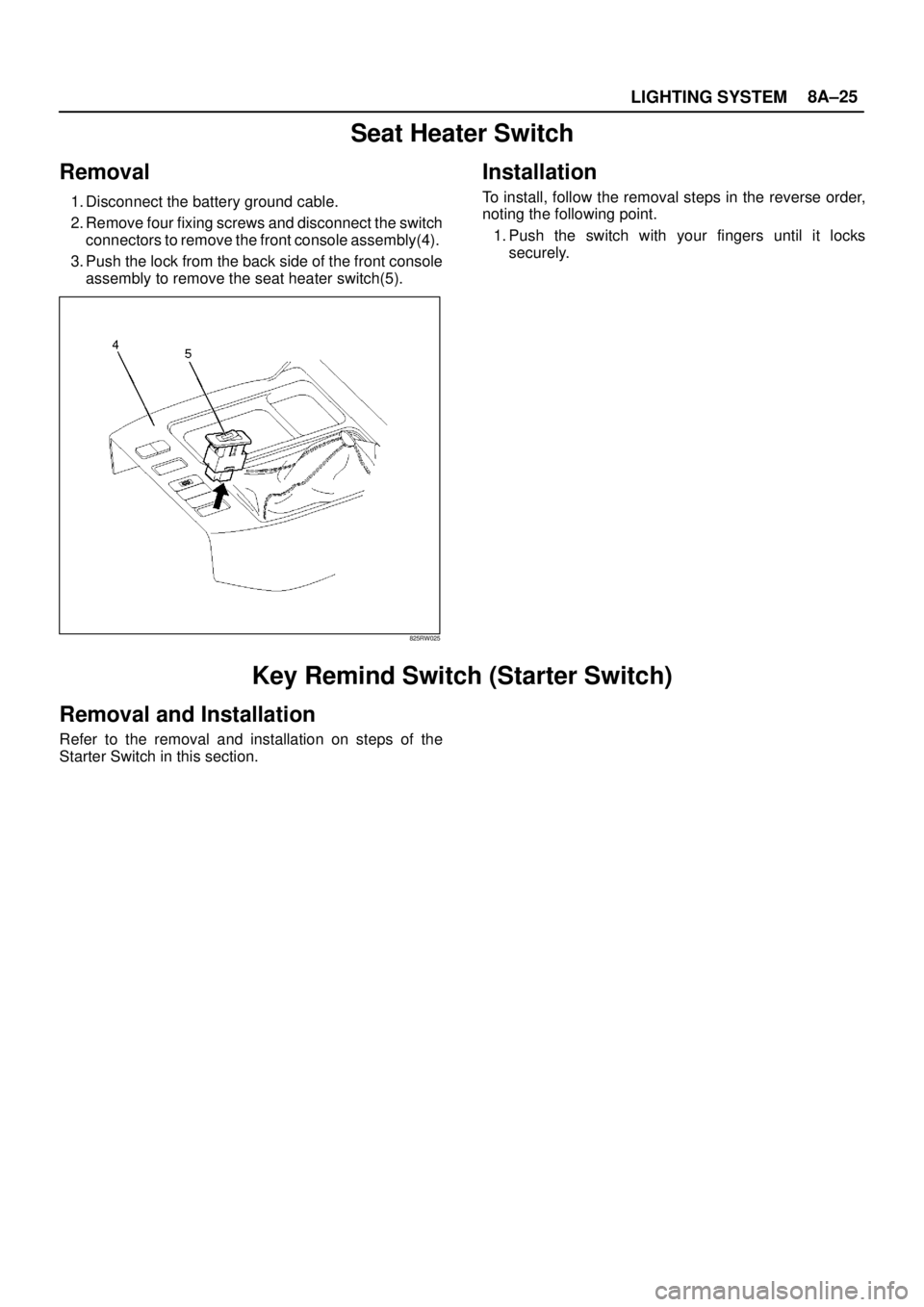 ISUZU TROOPER 1998  Service Repair Manual LIGHTING SYSTEM8A–25
Seat Heater Switch
Removal 
1. Disconnect the battery ground cable. 
2. Remove four fixing screws and disconnect the switch
connectors to remove the front console assembly(4). 
