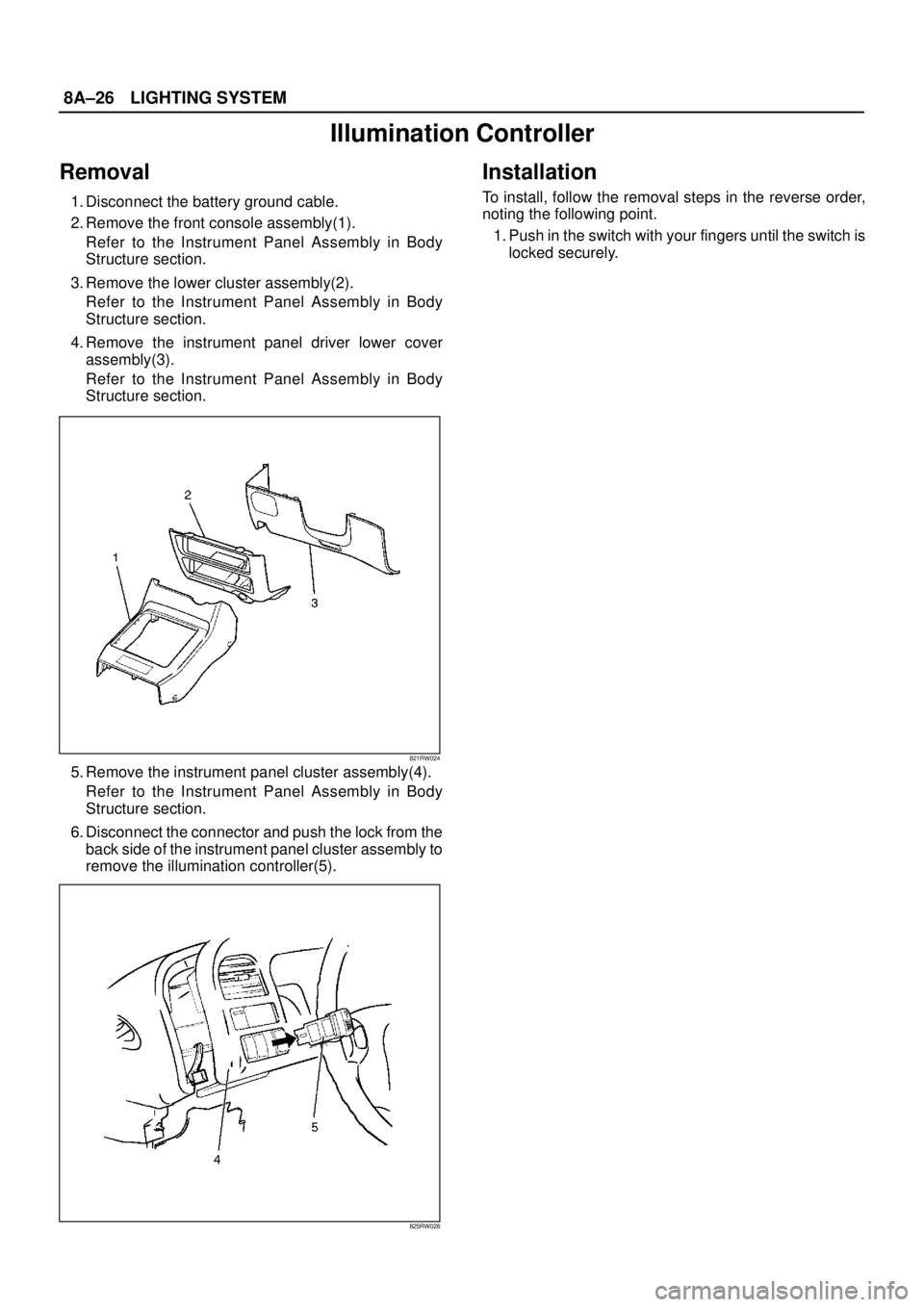 ISUZU TROOPER 1998  Service Repair Manual 8A–26LIGHTING SYSTEM
Illumination Controller
Removal
1. Disconnect the battery ground cable. 
2. Remove the front console assembly(1). 
Refer to the Instrument Panel Assembly in Body
Structure secti