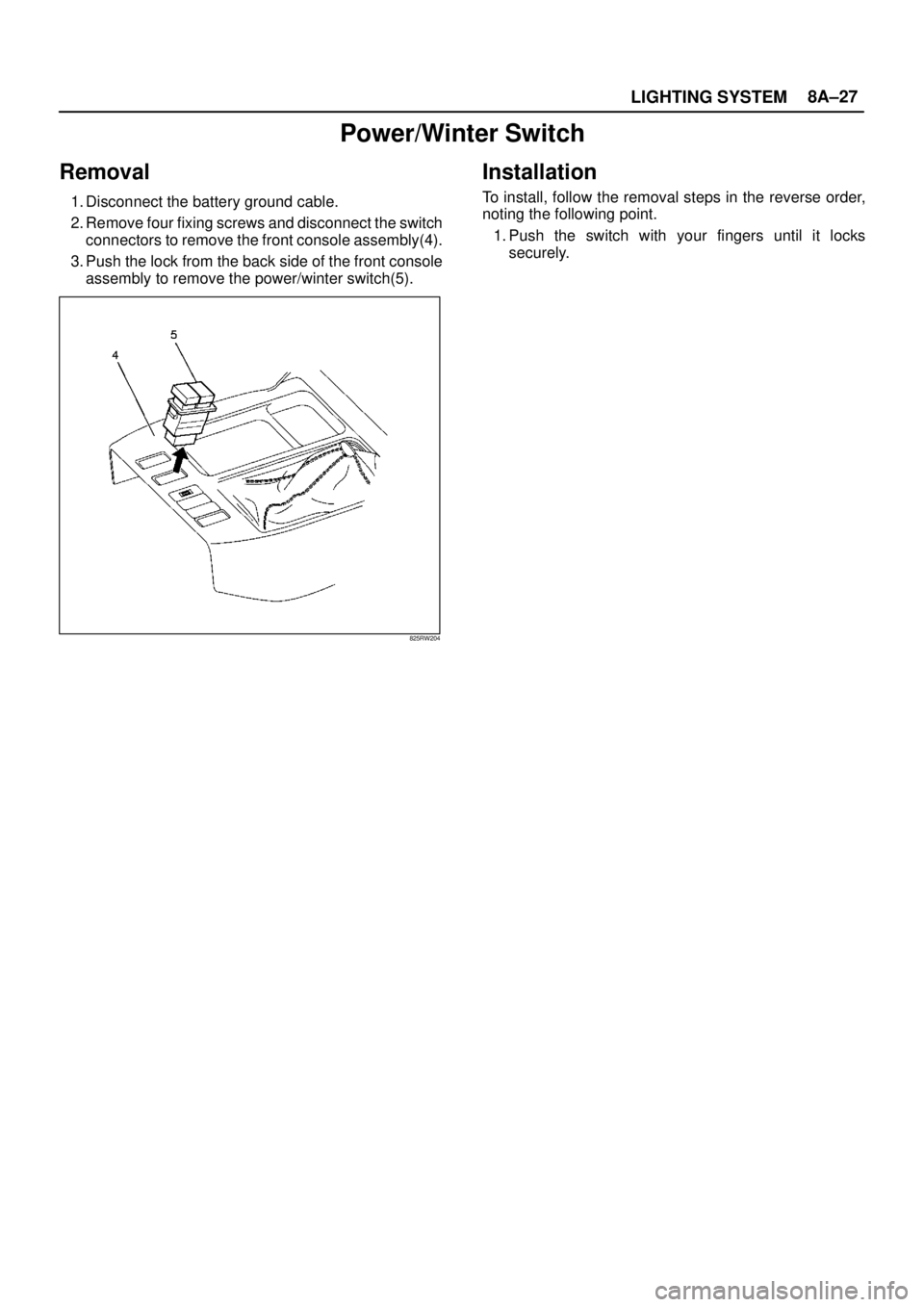 ISUZU TROOPER 1998  Service Repair Manual LIGHTING SYSTEM8A–27
Power/Winter Switch
Removal
1. Disconnect the battery ground cable. 
2. Remove four fixing screws and disconnect the switch
connectors to remove the front console assembly(4).
3