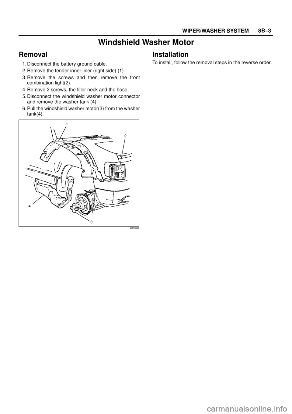 ISUZU TROOPER 1998  Service Repair Manual WIPER/WASHER SYSTEM8B–3
Windshield Washer Motor
Removal
1. Disconnect the battery ground cable.
2. Remove the fender inner liner (right side) (1).
3. Remove the screws and then remove the front
comb