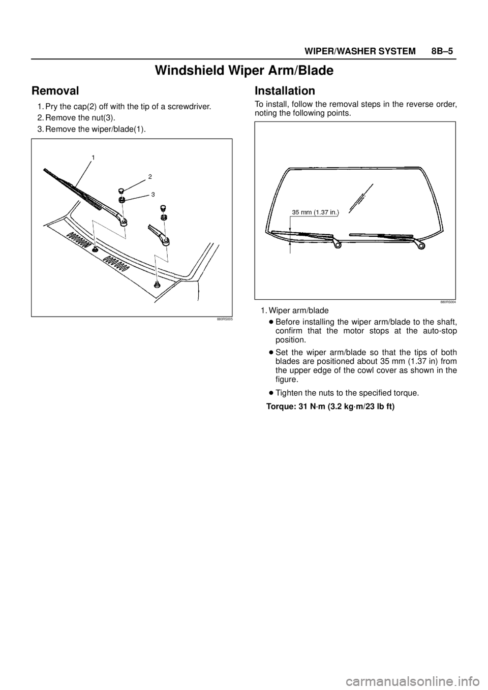 ISUZU TROOPER 1998  Service Repair Manual WIPER/WASHER SYSTEM8B–5
Windshield Wiper Arm/Blade
Removal
1. Pry the cap(2) off with the tip of a screwdriver.
2. Remove the nut(3).
3. Remove the wiper/blade(1).
880RS005
Installation
To install, 