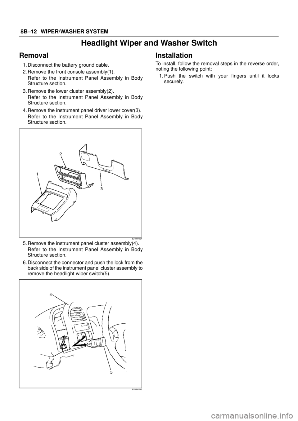 ISUZU TROOPER 1998  Service Repair Manual 8B–12WIPER/WASHER SYSTEM
Headlight Wiper and Washer Switch
Removal
1. Disconnect the battery ground cable.
2. Remove the front console assembly(1).
Refer to the Instrument Panel Assembly in Body
Str