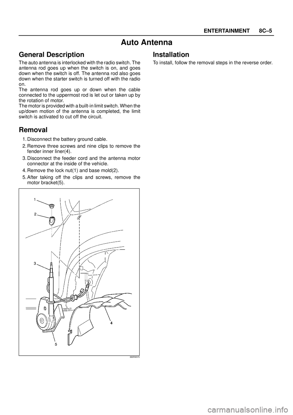 ISUZU TROOPER 1998  Service Repair Manual ENTERTAINMENT8C–5
Auto Antenna
General Description
The auto antenna is interlocked with the radio switch. The
antenna rod goes up when the switch is on, and goes
down when the switch is off. The ant