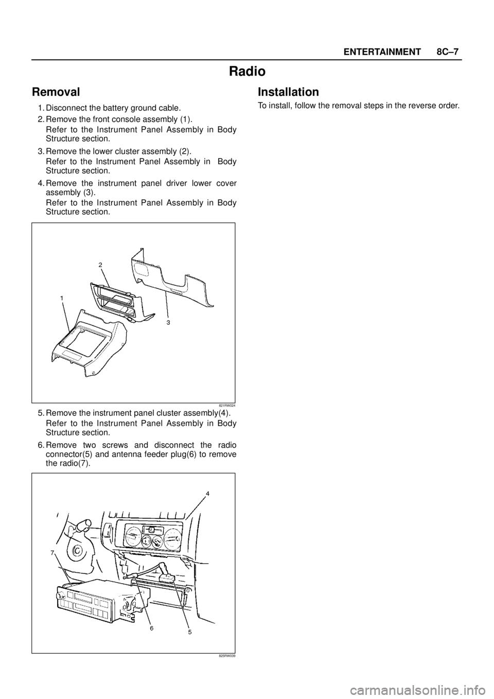 ISUZU TROOPER 1998  Service Repair Manual ENTERTAINMENT8C–7
Radio
Removal
1. Disconnect the battery ground cable.
2. Remove the front console assembly (1).
Refer to the Instrument Panel Assembly in Body
Structure section.
3. Remove the lowe