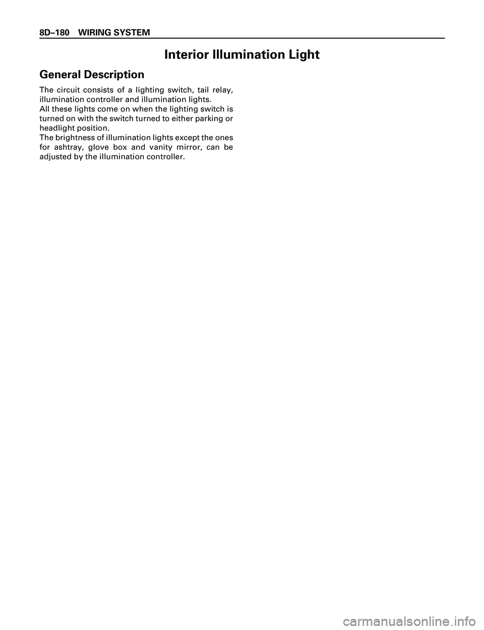 ISUZU TROOPER 1998 Service Repair Manual 8DÐ180 WIRING SYSTEM
Interior Illumination Light
General Description
The circuit consists of a lighting switch, tail relay,
illumination controller and illumination lights.
All these lights come on w ISUZU TROOPER 1998 Service Repair Manual 8DÐ180 WIRING SYSTEM
Interior Illumination Light
General Description
The circuit consists of a lighting switch, tail relay,
illumination controller and illumination lights.
All these lights come on w