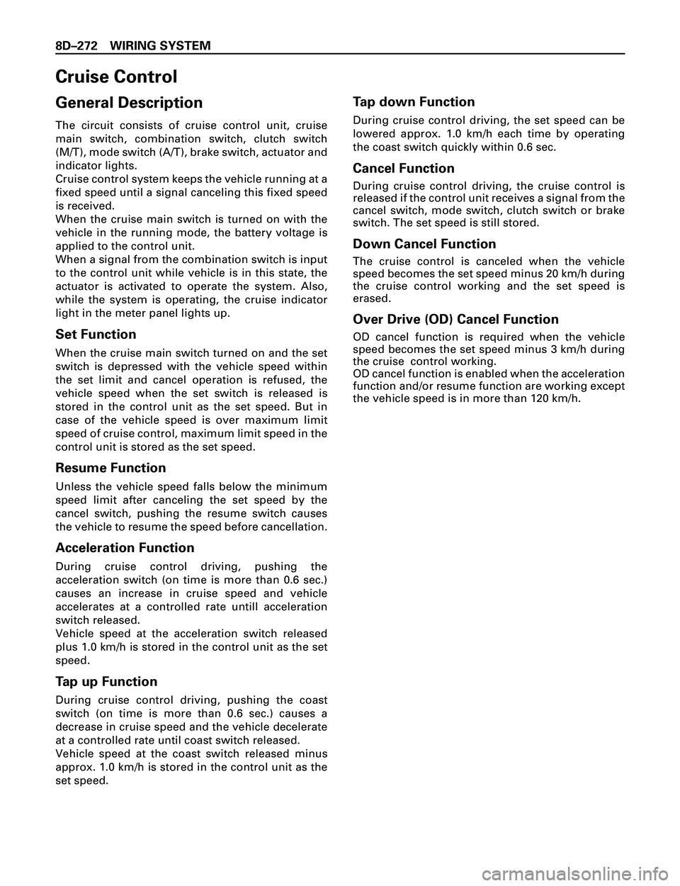 ISUZU TROOPER 1998 Service Repair Manual 8DÐ272 WIRING SYSTEM
General Description
The circuit consists of cruise control unit, cruise
main switch, combination switch, clutch switch
(M/T), mode switch (A/T), brake switch, actuator and
indica ISUZU TROOPER 1998 Service Repair Manual 8DÐ272 WIRING SYSTEM
General Description
The circuit consists of cruise control unit, cruise
main switch, combination switch, clutch switch
(M/T), mode switch (A/T), brake switch, actuator and
indica