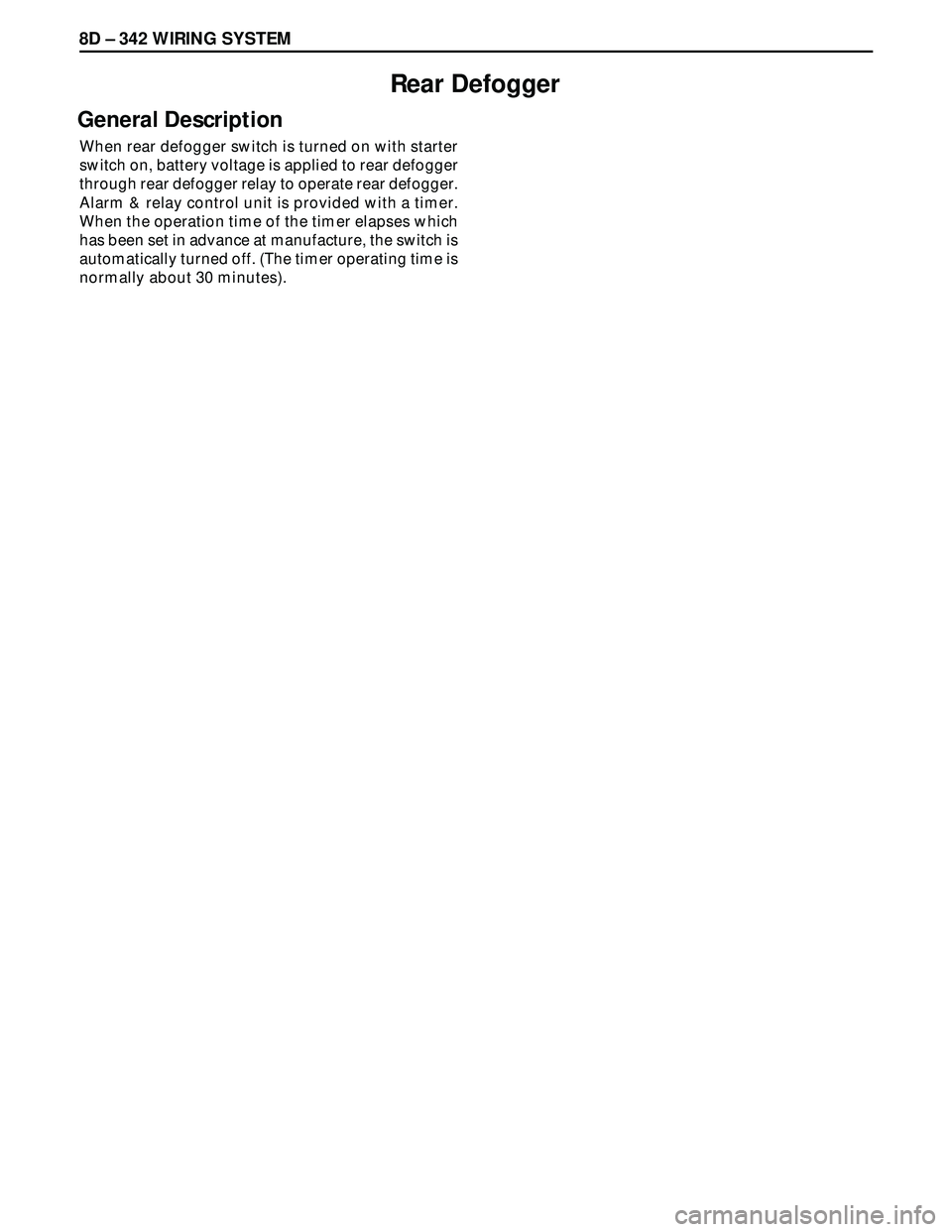 ISUZU TROOPER 1998 Service Repair Manual 8D – 342 WIRING SYSTEM
Rear Defogger
General Description
When rear defogger switch is turned on with starter
switch on, battery voltage is applied to rear defogger
through rear defogger relay to ope ISUZU TROOPER 1998 Service Repair Manual 8D – 342 WIRING SYSTEM
Rear Defogger
General Description
When rear defogger switch is turned on with starter
switch on, battery voltage is applied to rear defogger
through rear defogger relay to ope