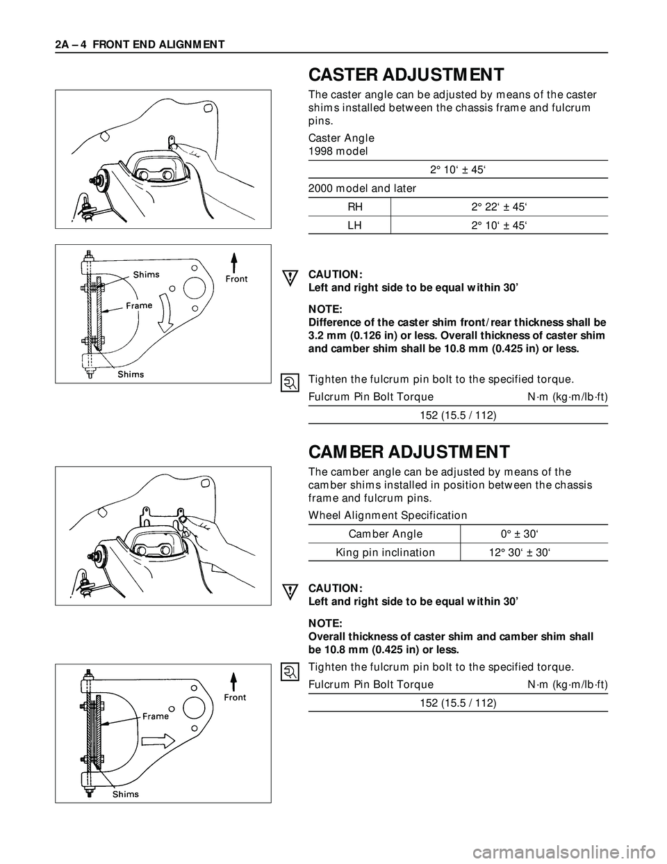 ISUZU TROOPER 1998 Service Repair Manual 2A – 4 FRONT END ALIGNMENT
CASTER ADJUSTMENT
The caster angle can be adjusted by means of the caster
shims installed between the chassis frame and fulcrum
pins.
Caster Angle
1998 model
2° 10‘ ± ISUZU TROOPER 1998 Service Repair Manual 2A – 4 FRONT END ALIGNMENT
CASTER ADJUSTMENT
The caster angle can be adjusted by means of the caster
shims installed between the chassis frame and fulcrum
pins.
Caster Angle
1998 model
2° 10‘ ±