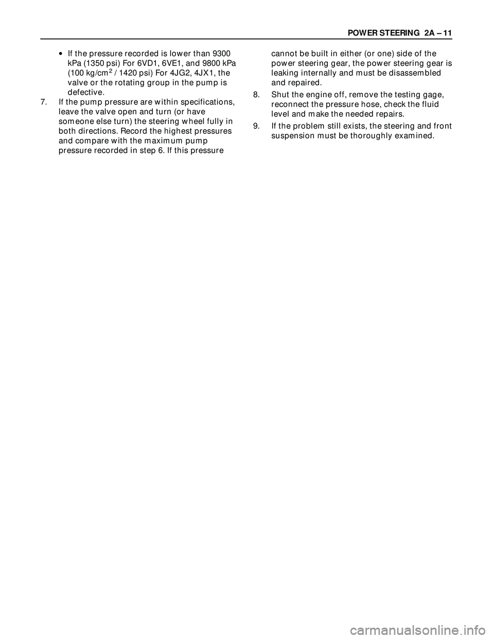 ISUZU TROOPER 1998 Service Repair Manual POWER STEERING 2A – 11
•If the pressure recorded is lower than 9300
kPa (1350 psi) For 6VD1, 6VE1, and 9800 kPa
(100 kg/cm
2/ 1420 psi) For 4JG2, 4JX1, the
valve or the rotating group in the pump ISUZU TROOPER 1998 Service Repair Manual POWER STEERING 2A – 11
•If the pressure recorded is lower than 9300
kPa (1350 psi) For 6VD1, 6VE1, and 9800 kPa
(100 kg/cm
2/ 1420 psi) For 4JG2, 4JX1, the
valve or the rotating group in the pump