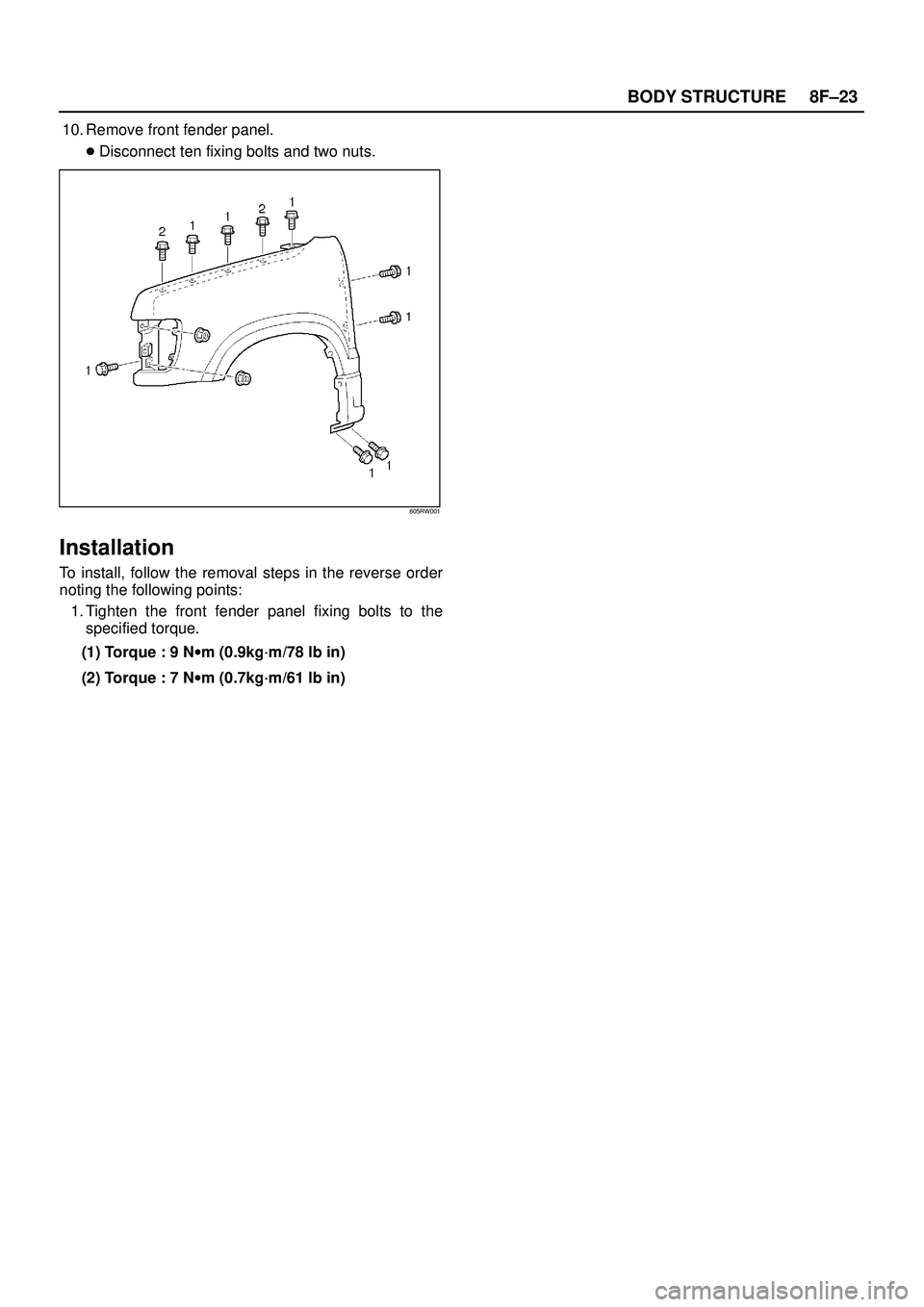 ISUZU TROOPER 1998  Service Repair Manual 8F±23 BODY STRUCTURE
10. Remove front fender panel.
Disconnect ten fixing bolts and two nuts.
605RW001
Installation
To install, follow the removal steps in the reverse order
noting the following poi