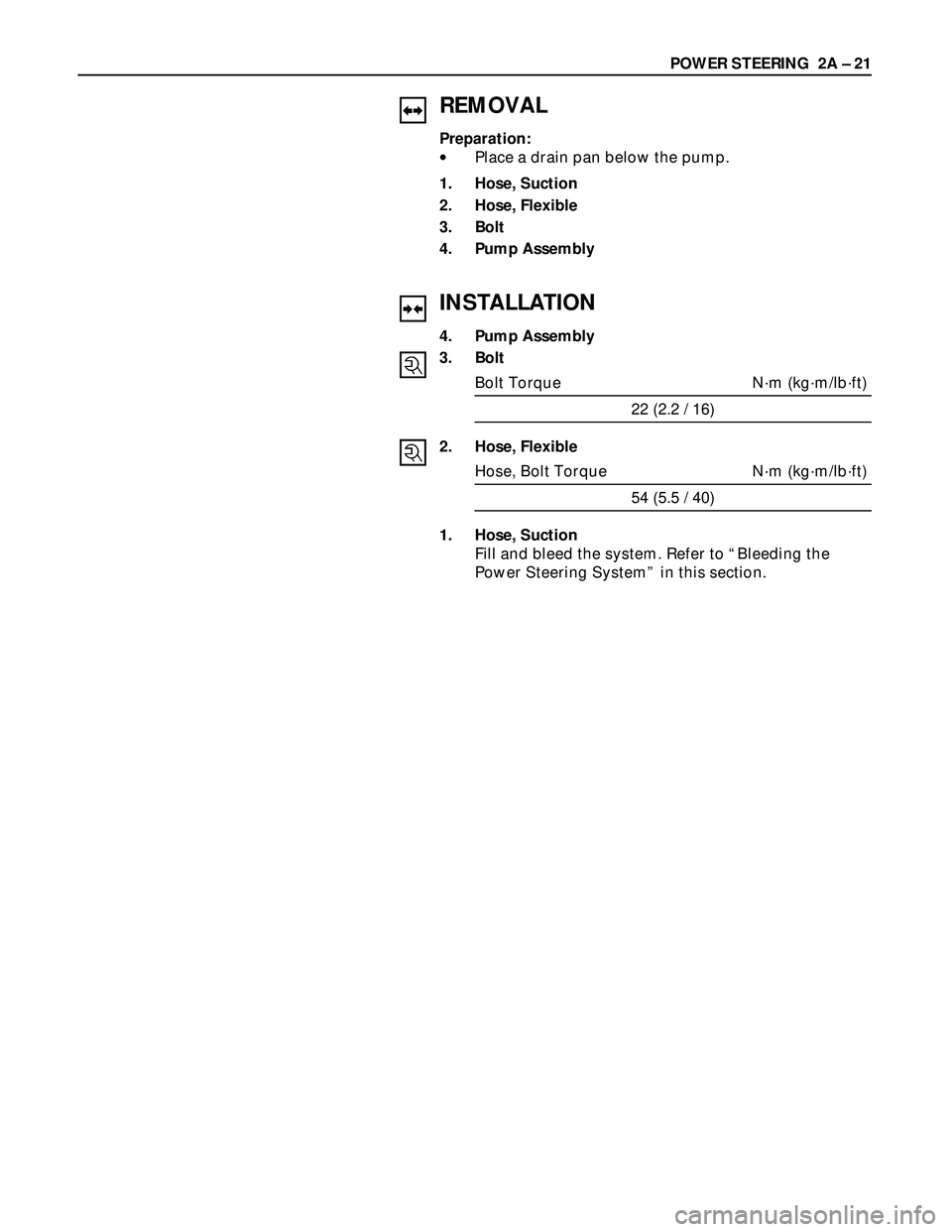 ISUZU TROOPER 1998  Service Repair Manual POWER STEERING  2A – 21
REMOVAL
Preparation:
•Place a drain pan below the pump.
1. Hose, Suction
2. Hose, Flexible
3. Bolt
4. Pump Assembly
INSTALLATION
4. Pump Assembly
3. Bolt
Bolt Torque N·m (