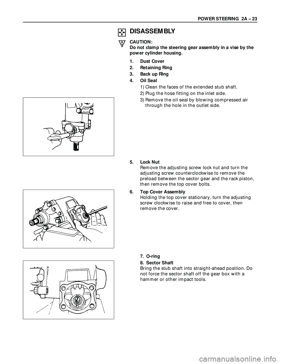 ISUZU TROOPER 1998  Service Repair Manual POWER STEERING  2A – 23
DISASSEMBLY
CAUTION:
Do not clamp the steering gear assembly in a vise by the
power cylinder housing.
1. Dust Cover
2. Retaining Ring
3. Back up RIng
4. Oil Seal
1) Clean the