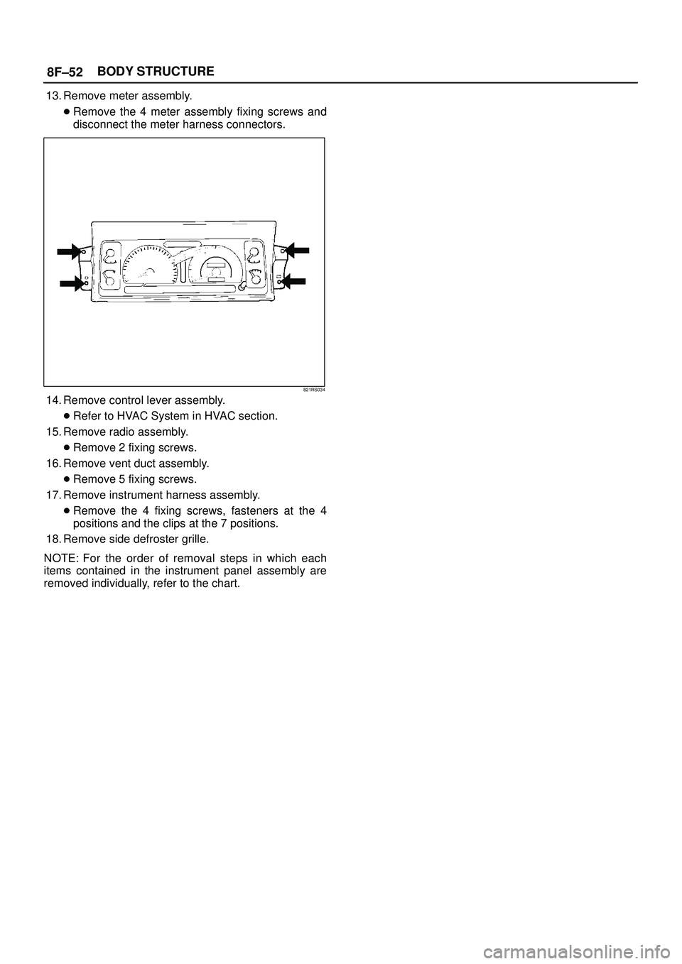ISUZU TROOPER 1998  Service Repair Manual 8F±52BODY STRUCTURE
13. Remove meter assembly.
Remove the 4 meter assembly fixing screws and
disconnect the meter harness connectors. 
821RS034
14. Remove control lever assembly.
Refer to HVAC Syst