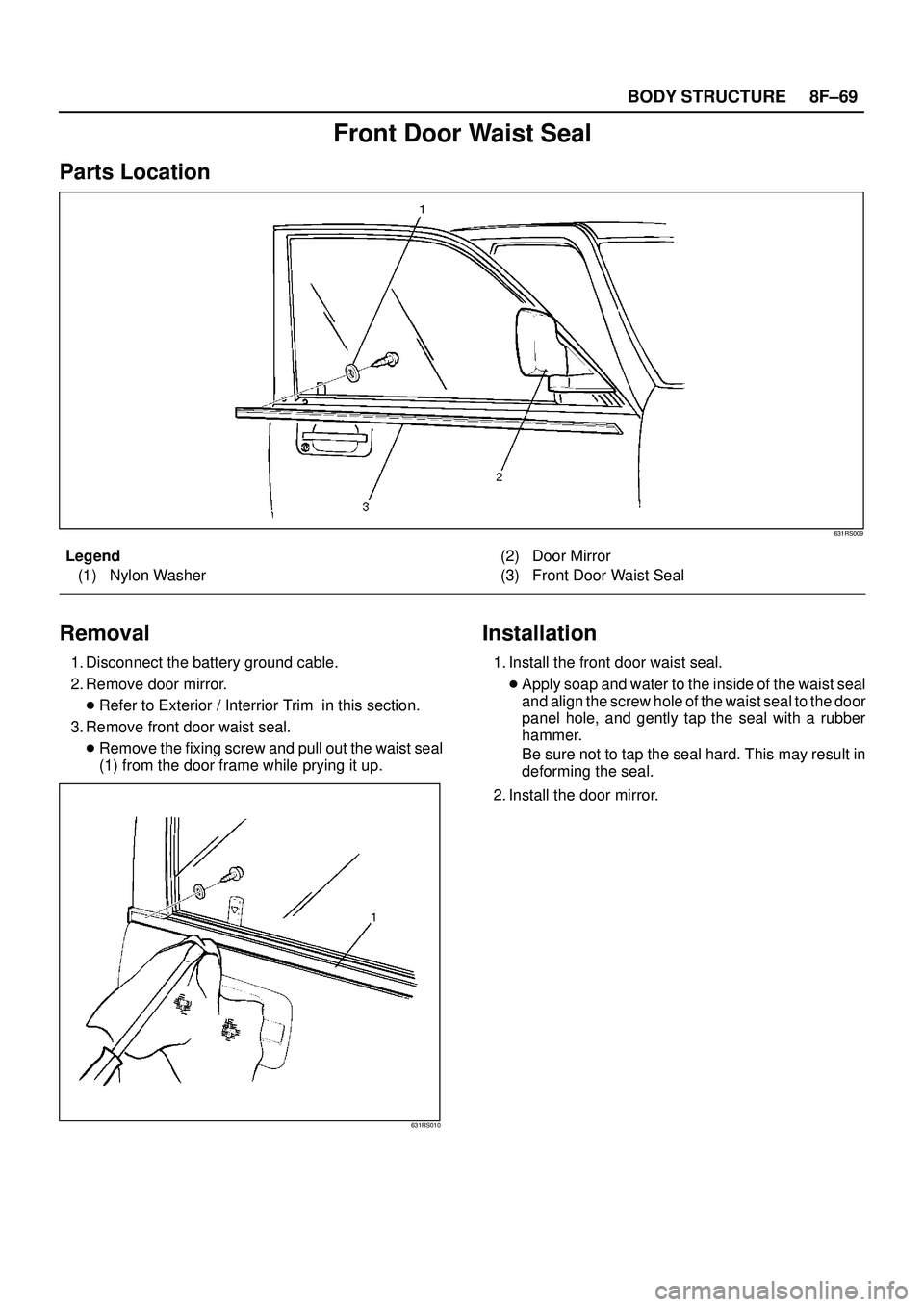 ISUZU TROOPER 1998  Service Repair Manual 8F±69 BODY STRUCTURE
Front Door Waist Seal
Parts Location
631RS009
Legend
(1) Nylon Washer(2) Door Mirror
(3) Front Door Waist Seal
Removal
1. Disconnect the battery ground cable.
2. Remove door mirr