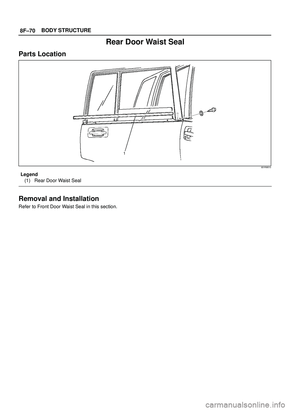 ISUZU TROOPER 1998  Service Repair Manual 8F±70BODY STRUCTURE
Rear Door Waist Seal
Parts Location
651RW013
Legend
(1) Rear Door Waist Seal
Removal and Installation
Refer to Front Door Waist Seal in this section. 