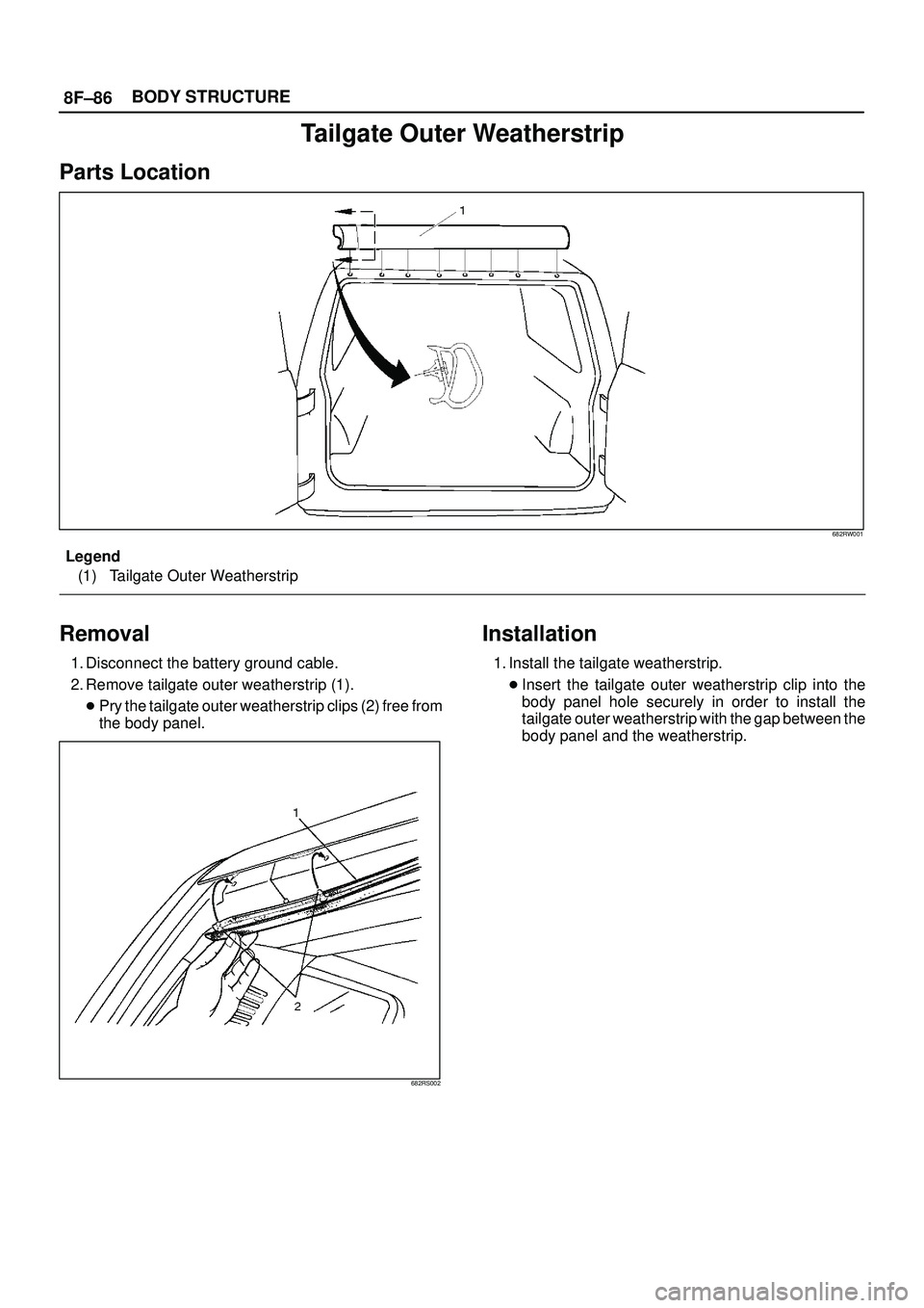 ISUZU TROOPER 1998  Service Repair Manual 8F±86BODY STRUCTURE
Tailgate Outer Weatherstrip
Parts Location
682RW001
Legend
(1) Tailgate Outer Weatherstrip
Removal
1. Disconnect the battery ground cable.
2. Remove tailgate outer weatherstrip (1