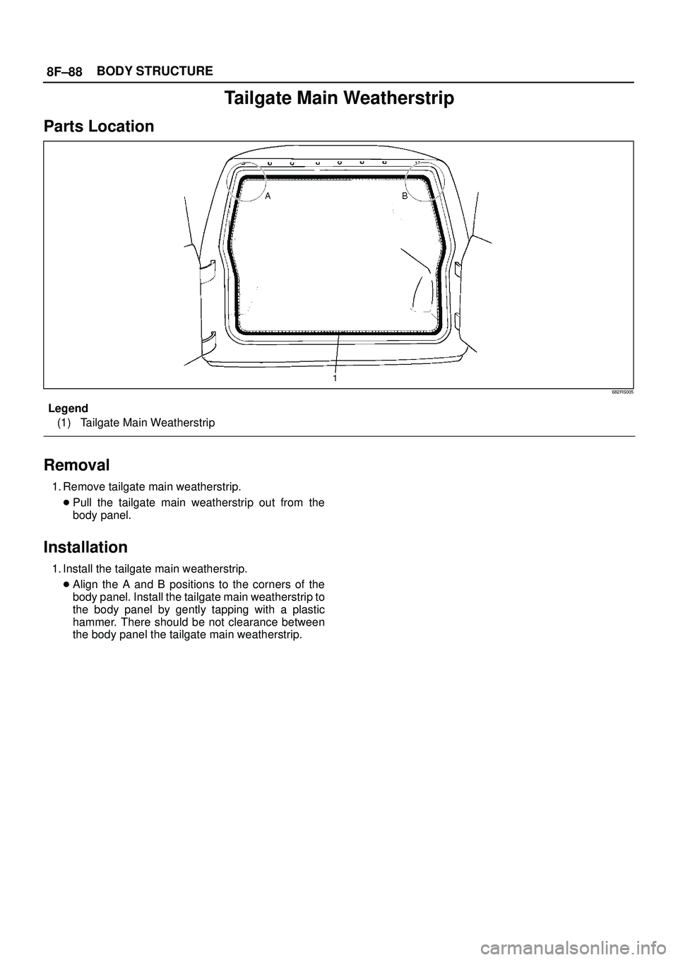 ISUZU TROOPER 1998  Service Repair Manual 8F±88BODY STRUCTURE
Tailgate Main Weatherstrip
Parts Location
682RS005
Legend
(1) Tailgate Main Weatherstrip
Removal
1. Remove tailgate main weatherstrip.
Pull the tailgate main weatherstrip out fro