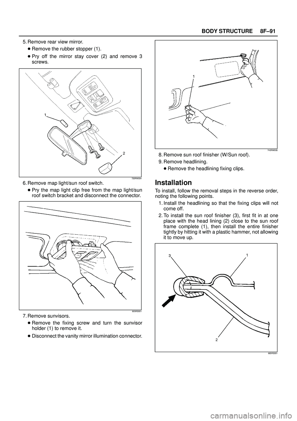 ISUZU TROOPER 1998  Service Repair Manual 8F±91 BODY STRUCTURE
5. Remove rear view mirror.
Remove the rubber stopper (1).
Pry off the mirror stay cover (2) and remove 3
screws.
720RW004
6. Remove map light/sun roof switch.
Pry the map lig