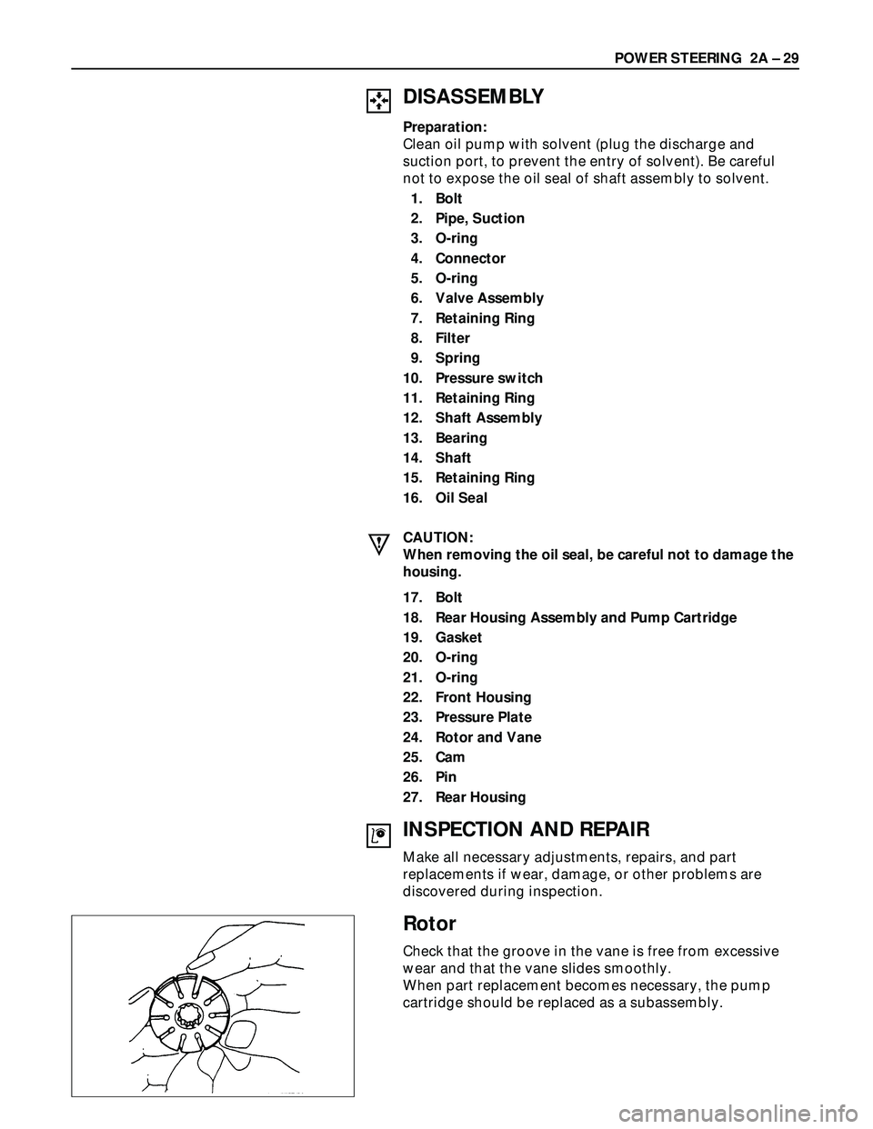 ISUZU TROOPER 1998  Service Repair Manual POWER STEERING  2A – 29
DISASSEMBLY
Preparation:
Clean oil pump with solvent (plug the discharge and
suction port, to prevent the entry of solvent). Be careful
not to expose the oil seal of shaft as