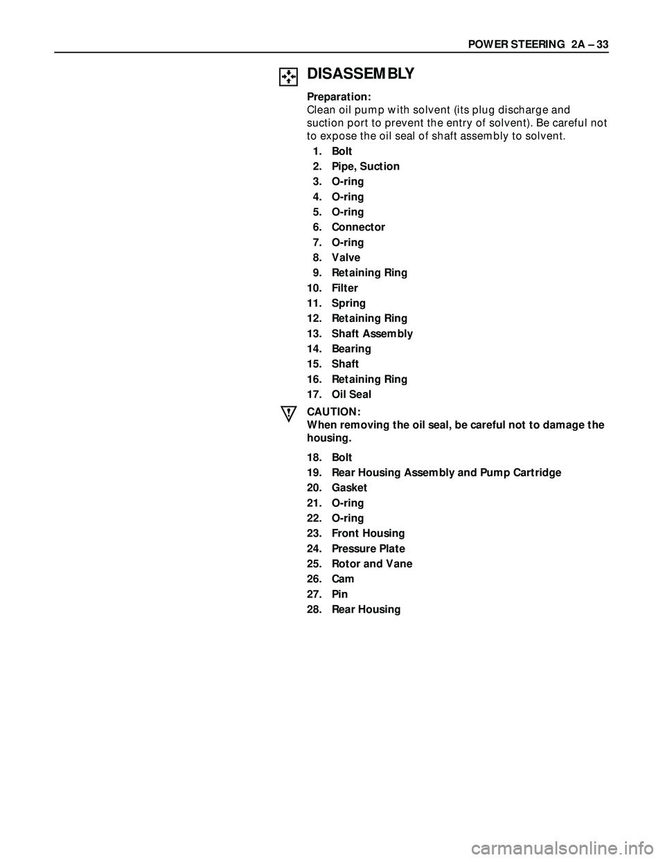 ISUZU TROOPER 1998 Service Repair Manual POWER STEERING 2A – 33
DISASSEMBLY
Preparation:
Clean oil pump with solvent (its plug discharge and
suction port to prevent the entry of solvent). Be careful not
to expose the oil seal of shaft ass ISUZU TROOPER 1998 Service Repair Manual POWER STEERING 2A – 33
DISASSEMBLY
Preparation:
Clean oil pump with solvent (its plug discharge and
suction port to prevent the entry of solvent). Be careful not
to expose the oil seal of shaft ass