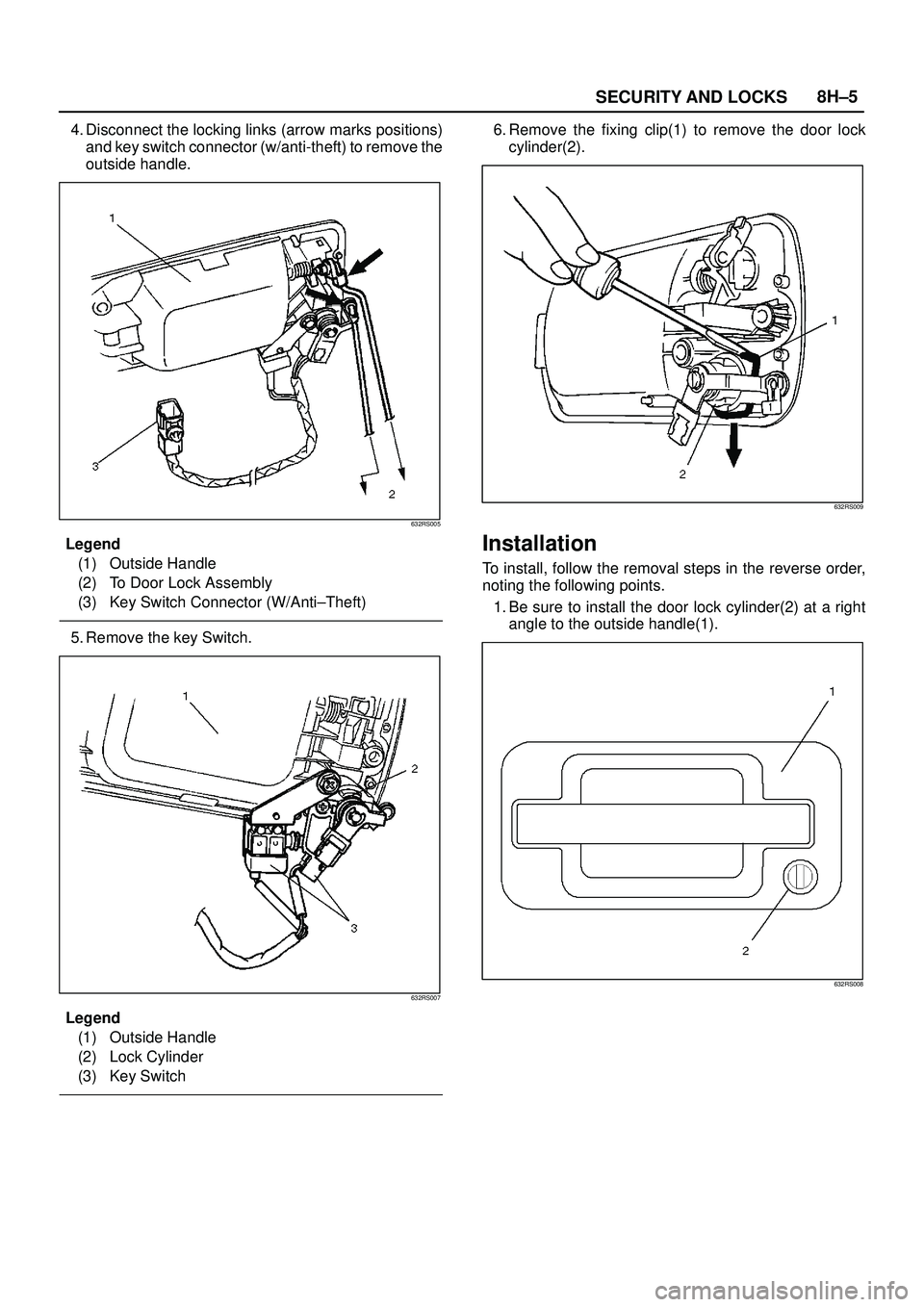 ISUZU TROOPER 1998  Service Repair Manual SECURITY AND LOCKS8H±5
4. Disconnect the locking links (arrow marks positions)
and key switch connector (w/anti-theft) to remove the
outside handle.
632RS005
Legend
(1) Outside Handle
(2) To Door Loc