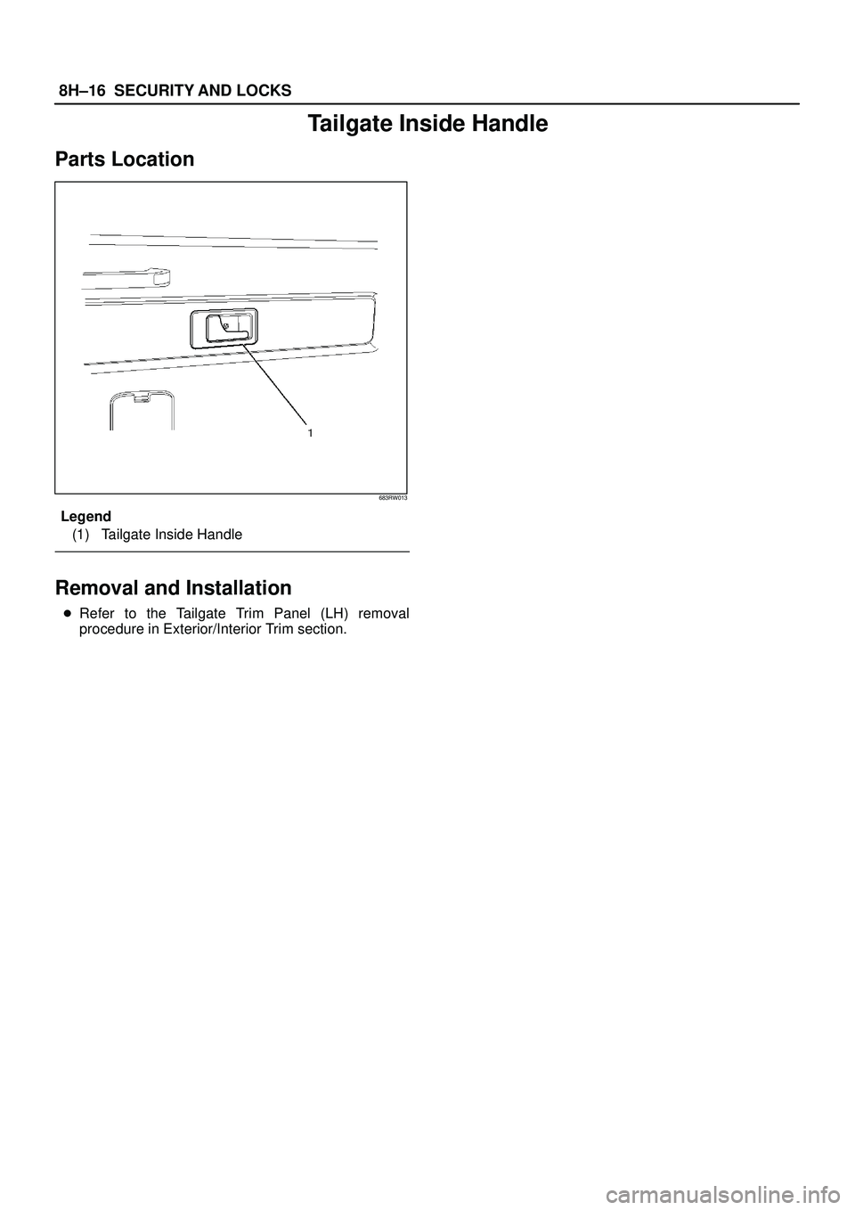 ISUZU TROOPER 1998  Service Repair Manual 8H±16SECURITY AND LOCKS
Tailgate Inside Handle
Parts Location
683RW013
Legend
(1) Tailgate Inside Handle
Removal and Installation
Refer to the Tailgate Trim Panel (LH) removal
procedure in Exterior/
