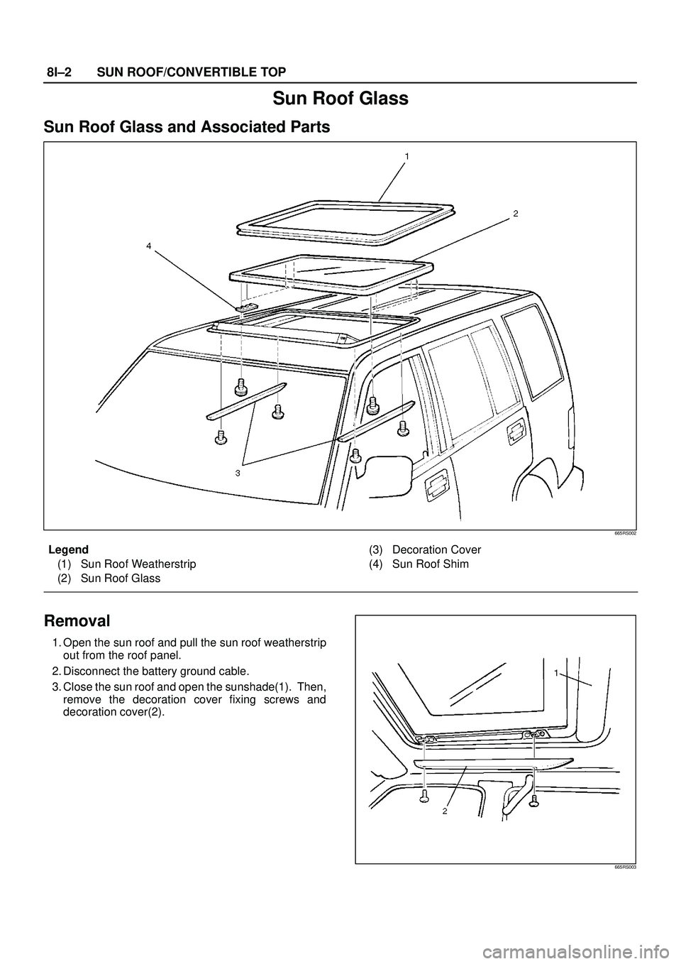 ISUZU TROOPER 1998  Service Repair Manual 8I±2SUN ROOF/CONVERTIBLE TOP
Sun Roof Glass
Sun Roof Glass and Associated Parts
665RS002
Legend
(1) Sun Roof Weatherstrip
(2) Sun Roof Glass(3) Decoration Cover
(4) Sun Roof Shim
Removal
1. Open the 