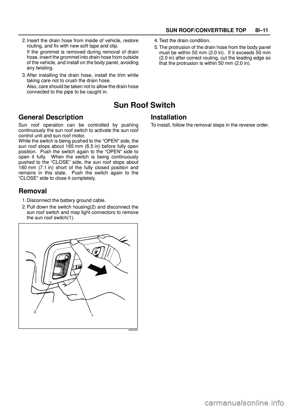 ISUZU TROOPER 1998  Service Repair Manual SUN ROOF/CONVERTIBLE TOP8I±11
2. Insert the drain hose from inside of vehicle, restore
routing, and fix with new soft tape and clip.
If the grommet is removed during removal of drain
hose, insert the