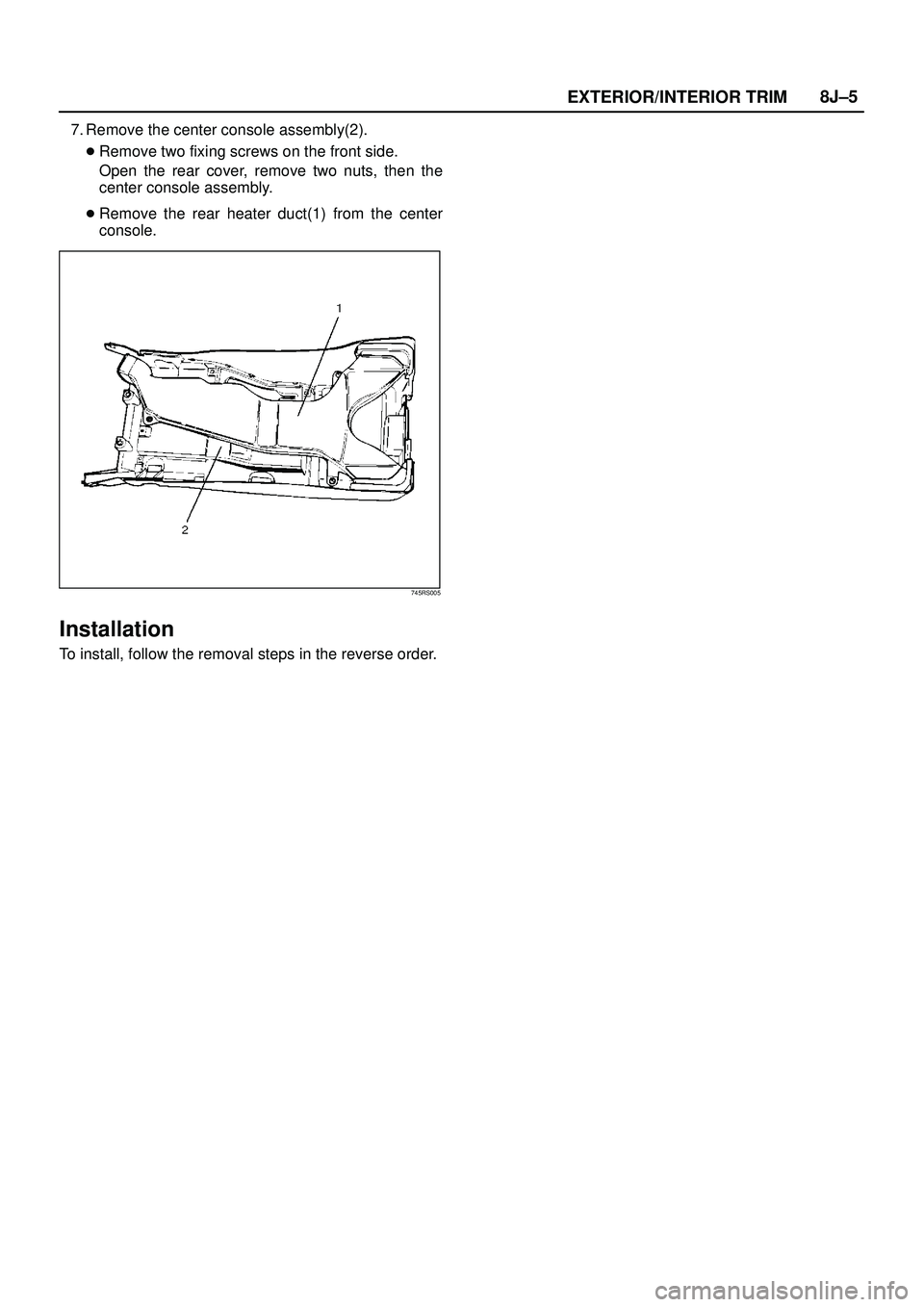 ISUZU TROOPER 1998  Service Repair Manual EXTERIOR/INTERIOR TRIM8J±5
7. Remove the center console assembly(2).
Remove two fixing screws on the front side.
Open the rear cover, remove two nuts, then the
center console assembly.
Remove the r