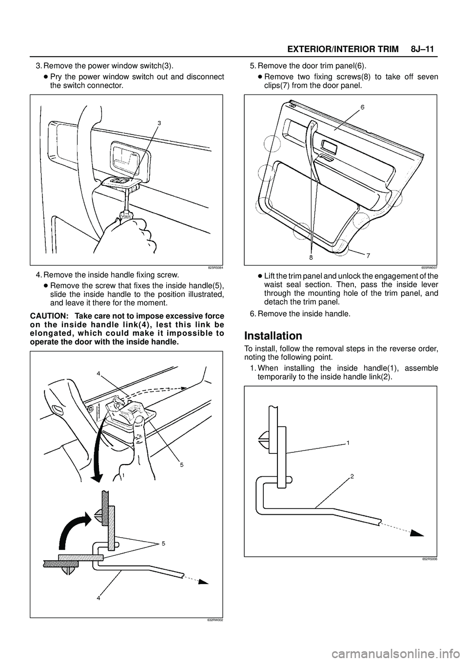 ISUZU TROOPER 1998  Service Repair Manual EXTERIOR/INTERIOR TRIM8J±11
3. Remove the power window switch(3).
Pry the power window switch out and disconnect
the switch connector.
825RS084
4. Remove the inside handle fixing screw.
Remove the 