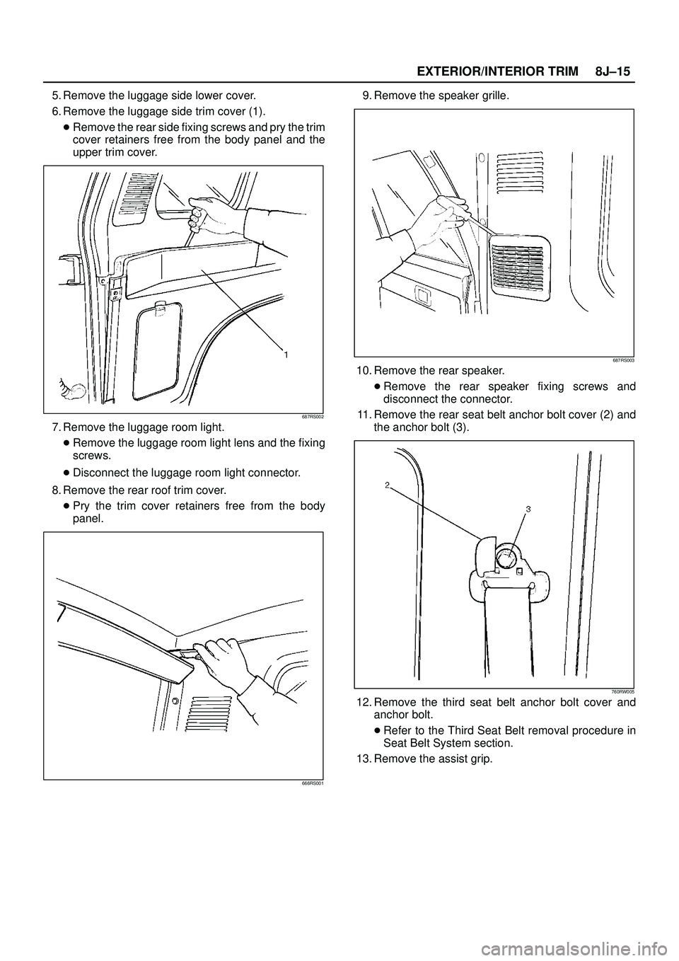 ISUZU TROOPER 1998  Service Repair Manual EXTERIOR/INTERIOR TRIM8J±15
5. Remove the luggage side lower cover.
6. Remove the luggage side trim cover (1).
Remove the rear side fixing screws and pry the trim
cover retainers free from the body 