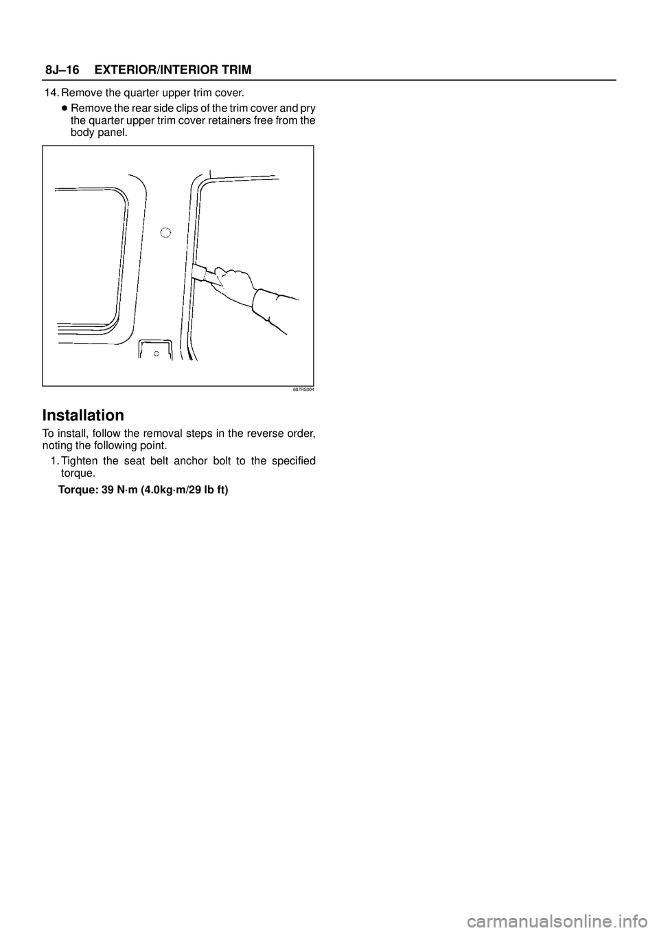 ISUZU TROOPER 1998  Service Repair Manual 8J±16EXTERIOR/INTERIOR TRIM
14. Remove the quarter upper trim cover.
Remove the rear side clips of the trim cover and pry
the quarter upper trim cover retainers free from the
body panel.
687RS004
In