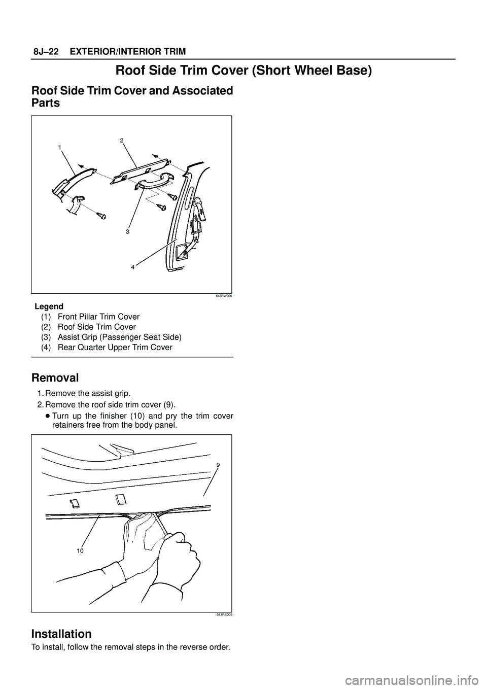 ISUZU TROOPER 1998  Service Repair Manual 8J±22EXTERIOR/INTERIOR TRIM
Roof Side Trim Cover (Short Wheel Base)
Roof Side Trim Cover and Associated
Parts
643RW006
Legend
(1) Front Pillar Trim Cover
(2) Roof Side Trim Cover
(3) Assist Grip (Pas